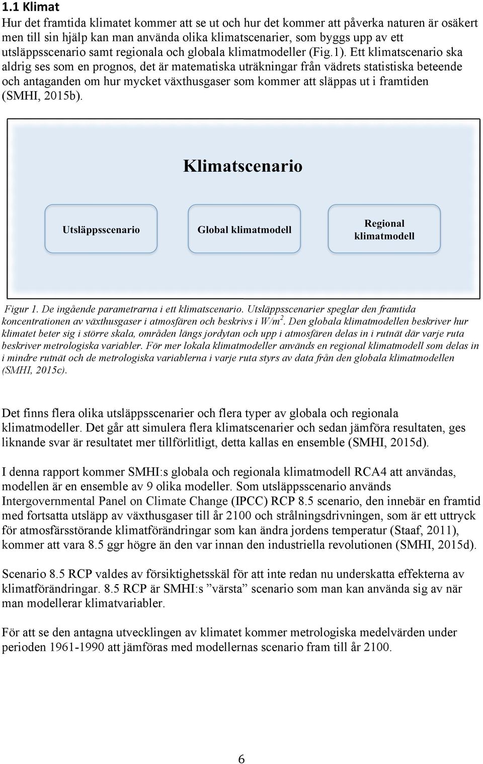 Ett klimatscenario ska aldrig ses som en prognos, det är matematiska uträkningar från vädrets statistiska beteende och antaganden om hur mycket växthusgaser som kommer att släppas ut i framtiden