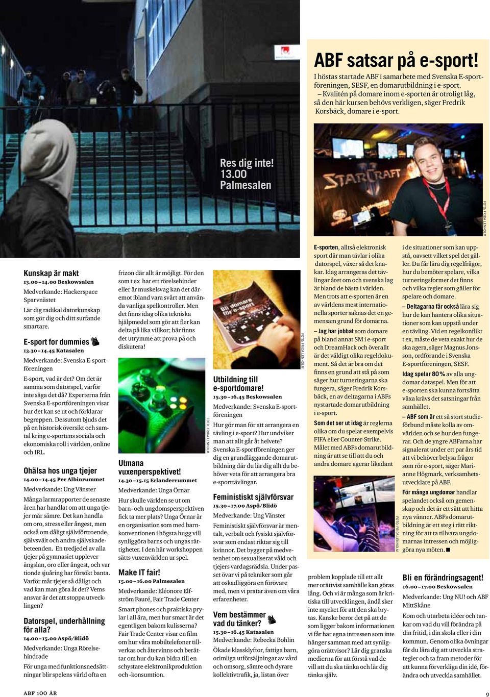 00 14.00 Beskowsalen Medverkande: Hackerspace Sparvnästet Lär dig radikal datorkunskap som gör dig och ditt surfande smartare. E-sport for dummies 13.30 14.