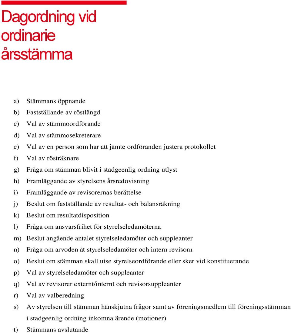 fastställande av resultat- och balansräkning k) Beslut om resultatdisposition l) Fråga om ansvarsfrihet för styrelseledamöterna m) Beslut angående antalet styrelseledamöter och suppleanter n) Fråga