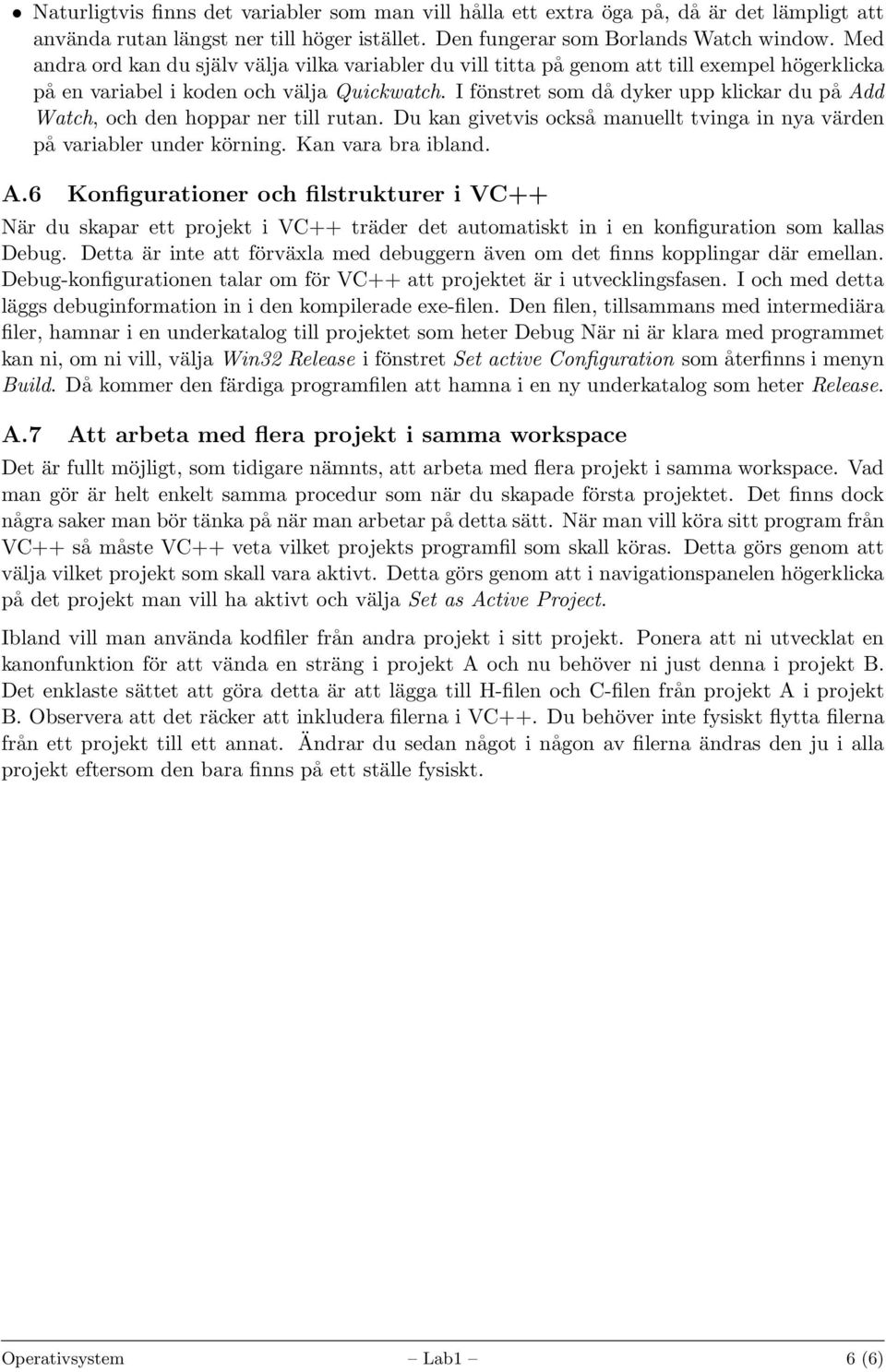 I fönstret som då dyker upp klickar du på Add Watch, och den hoppar ner till rutan. Du kan givetvis också manuellt tvinga in nya värden på variabler under körning. Kan vara bra ibland. A.6 Konfigurationer och filstrukturer i VC++ När du skapar ett projekt i VC++ träder det automatiskt in i en konfiguration som kallas Debug.