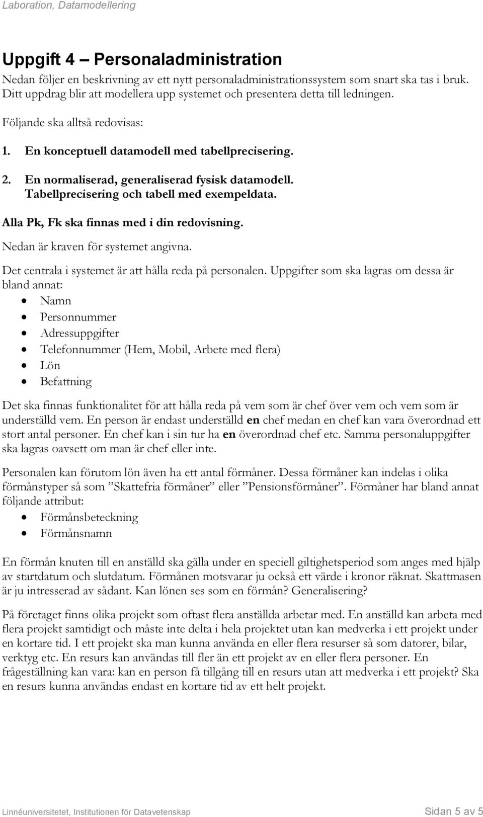 En normaliserad, generaliserad fysisk datamodell. Tabellprecisering och tabell med exempeldata. lla Pk, Fk ska finnas med i din redovisning. Nedan är kraven för systemet angivna.