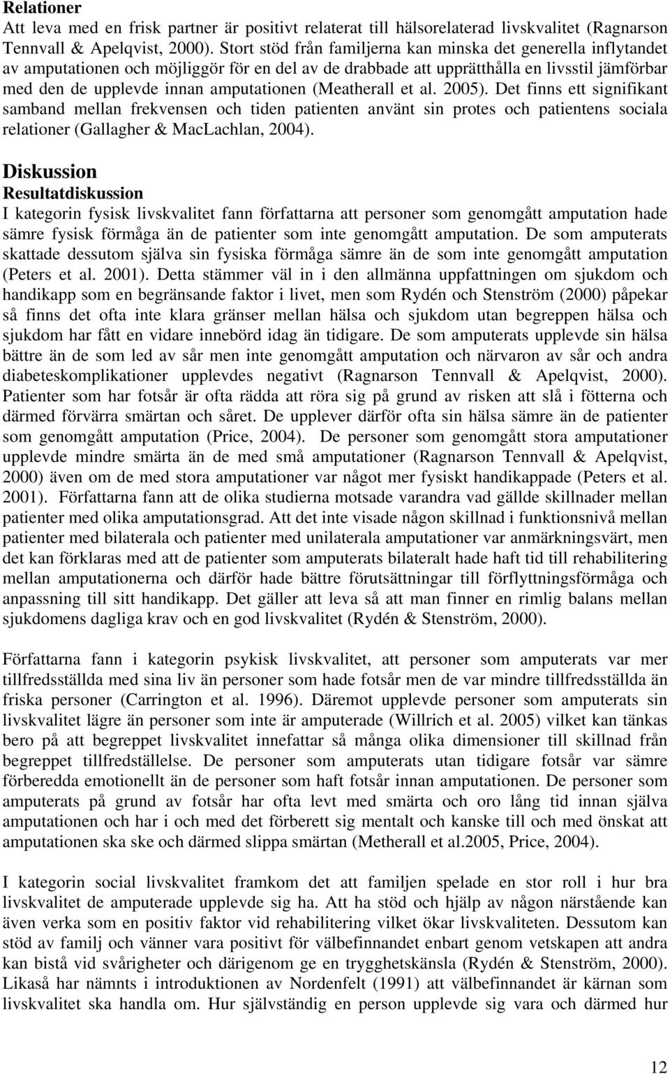 (Meatherall et al. 2005). Det finns ett signifikant samband mellan frekvensen och tiden patienten använt sin protes och patientens sociala relationer (Gallagher & MacLachlan, 2004).