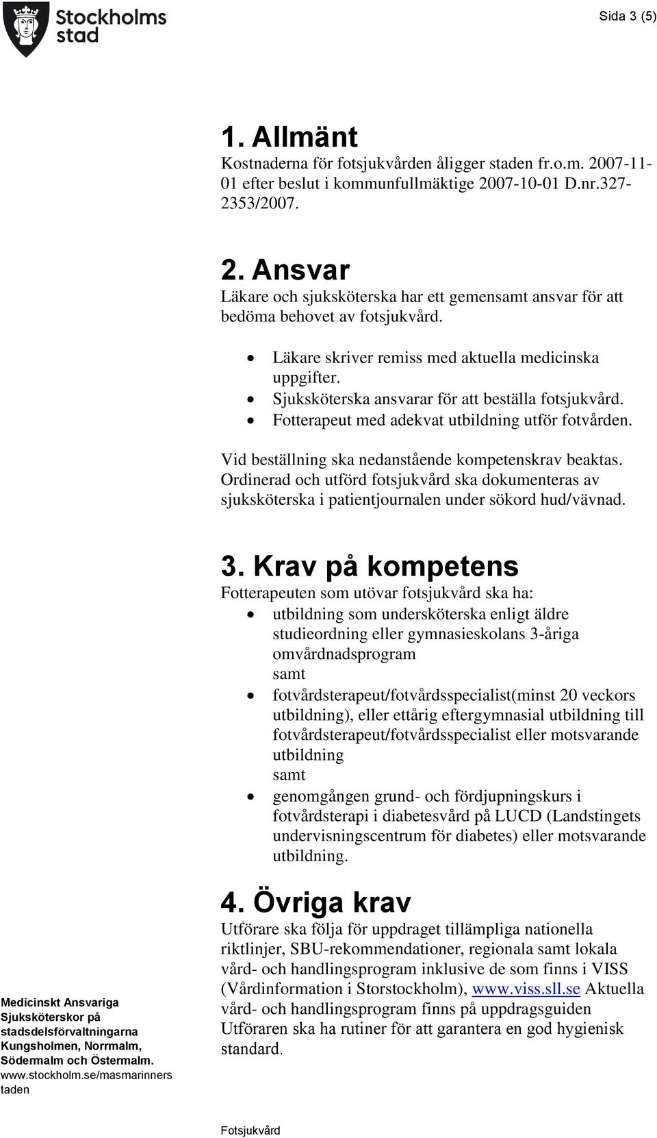 Vid beställning ska nedanstående kompetenskrav beaktas. Ordinerad och utförd fotsjukvård ska dokumenteras av sjuksköterska i patientjournalen under sökord hud/vävnad. 3.