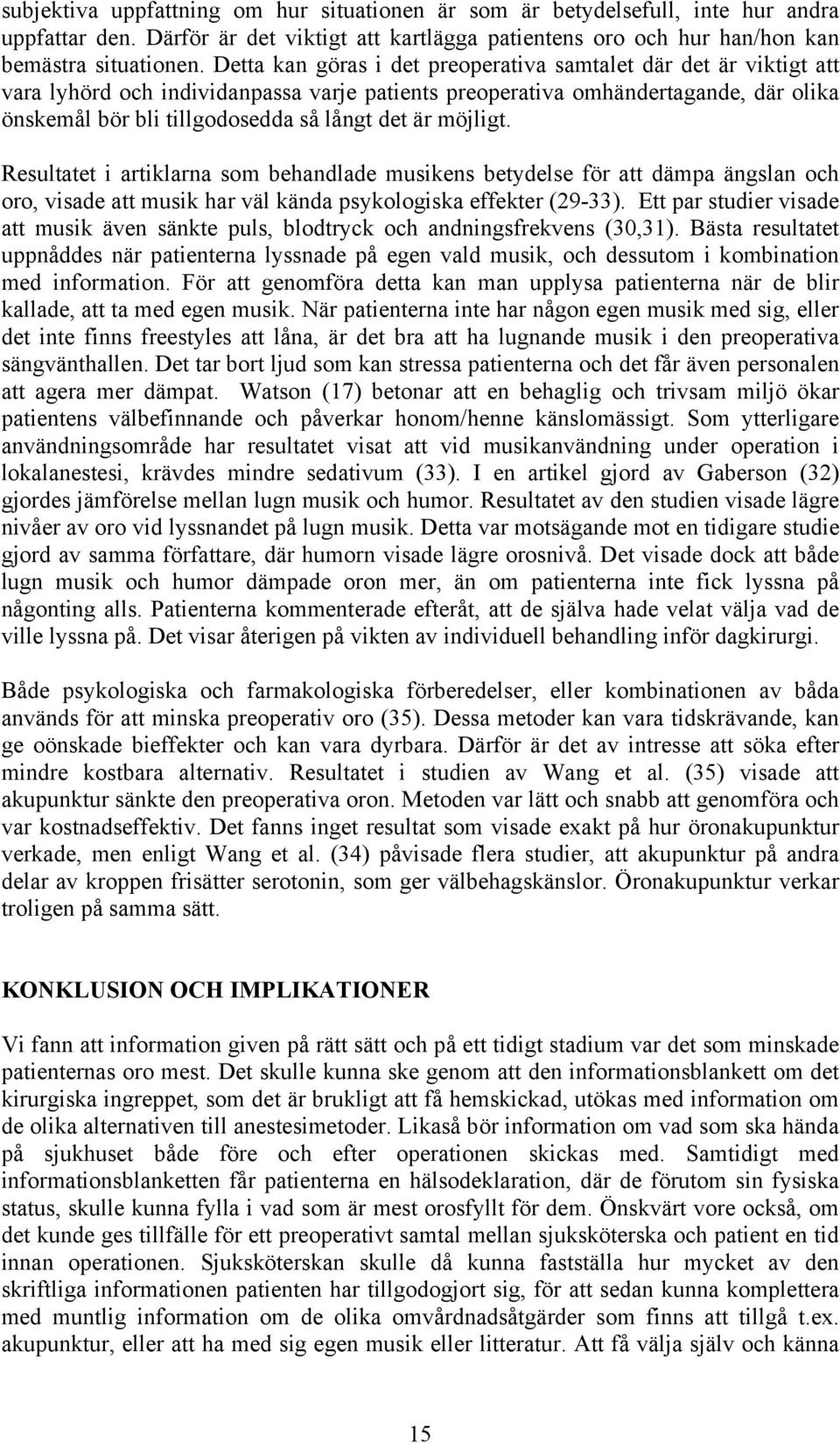 möjligt. Resultatet i artiklarna som behandlade musikens betydelse för att dämpa ängslan och oro, visade att musik har väl kända psykologiska effekter (29-33).