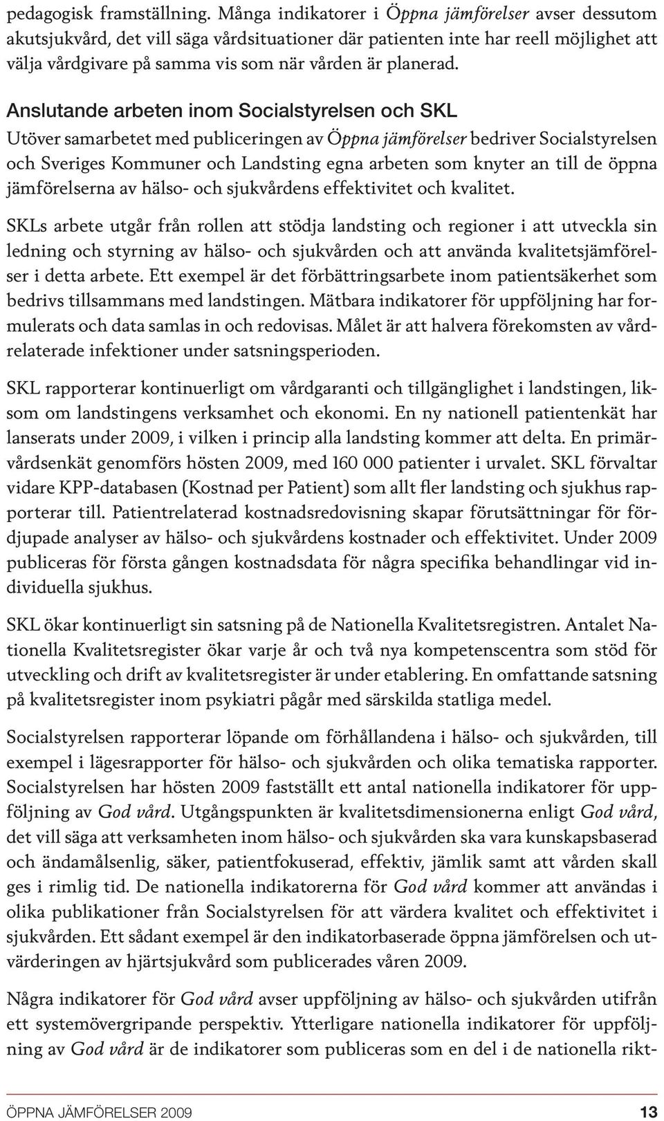 anslutande arbeten inom socialstyrelsen och skl Utöver samarbetet med publiceringen av Öppna jämförelser bedriver Socialstyrelsen och Sveriges Kommuner och Landsting egna arbeten som knyter an till