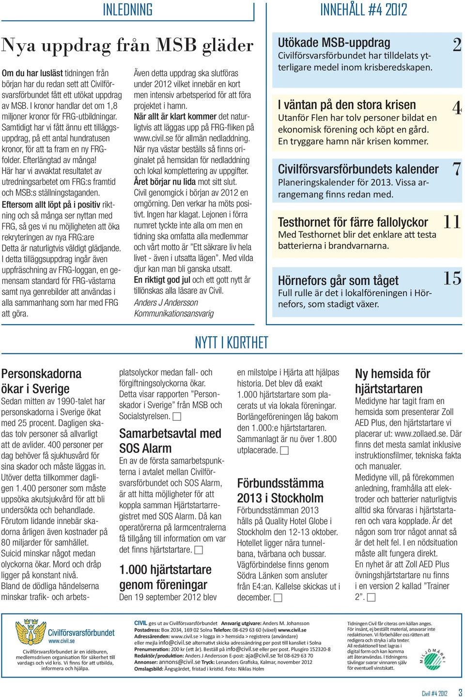 Här har vi avvaktat resultatet av utredningsarbetet om FRG:s framtid och MSB:s ställningstaganden.