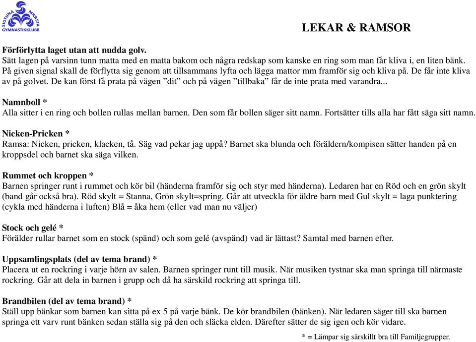 De kan först få prata på vägen dit och på vägen tillbaka får de inte prata med varandra... Namnboll * Alla sitter i en ring och bollen rullas mellan barnen. Den som får bollen säger sitt namn.