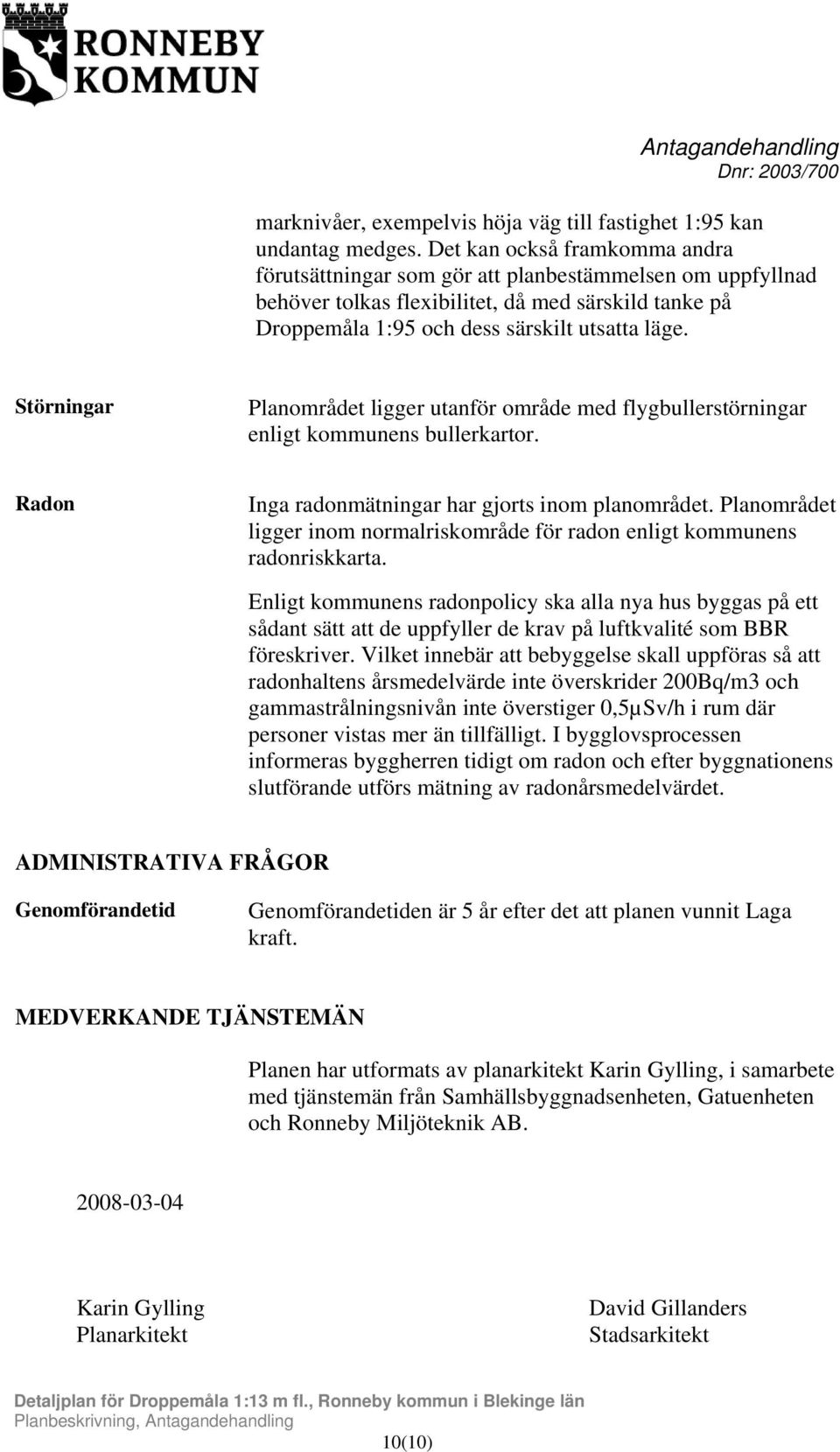 Störningar Planområdet ligger utanför område med flygbullerstörningar enligt kommunens bullerkartor. Radon Inga radonmätningar har gjorts inom planområdet.