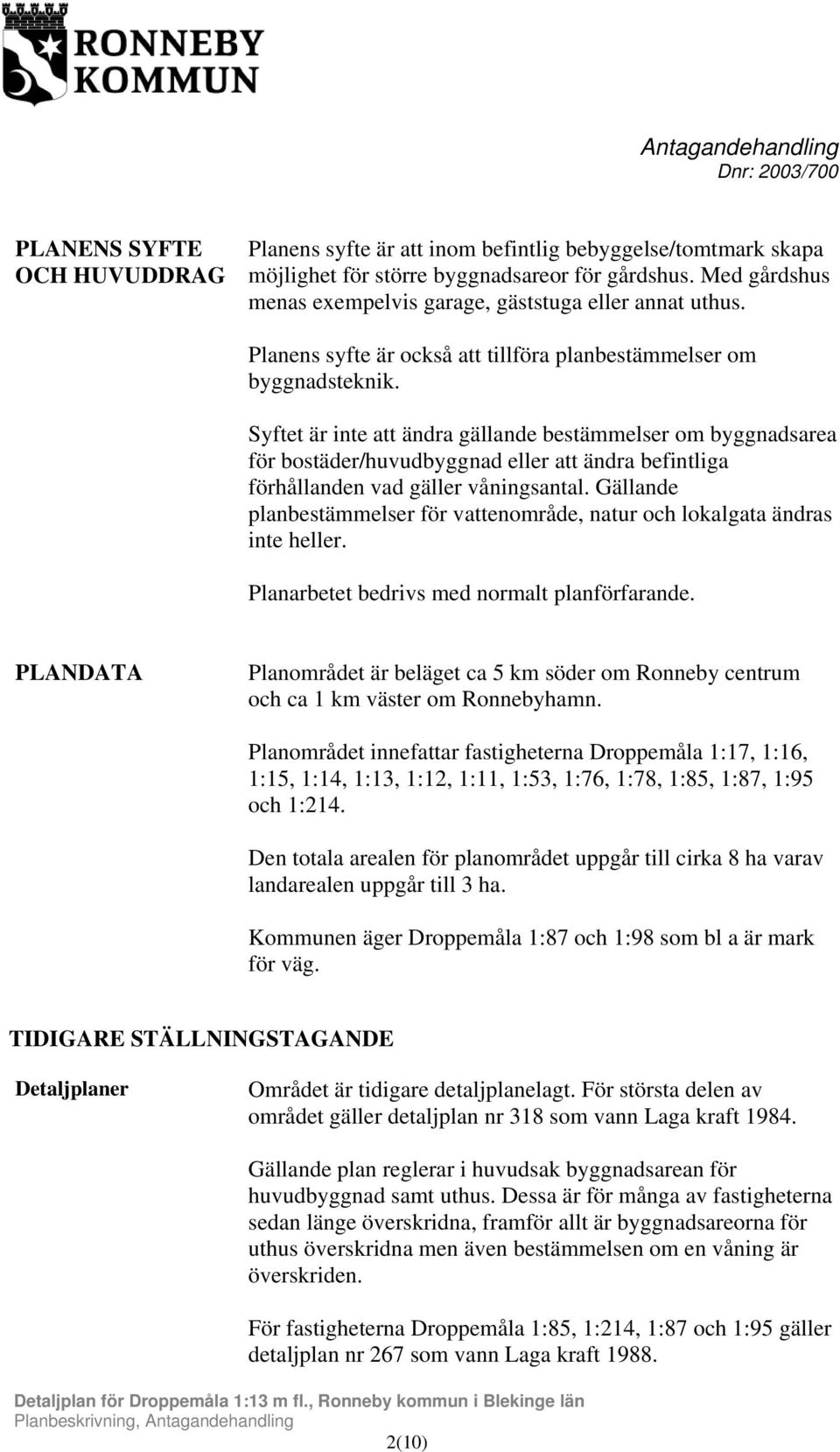 Syftet är inte att ändra gällande bestämmelser om byggnadsarea för bostäder/huvudbyggnad eller att ändra befintliga förhållanden vad gäller våningsantal.