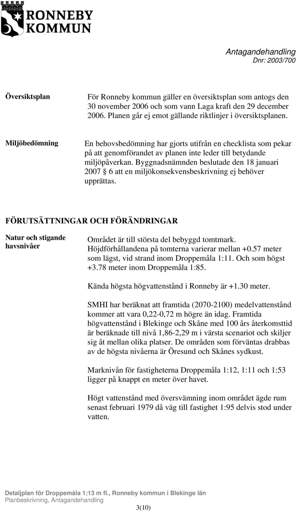 Byggnadsnämnden beslutade den 18 januari 2007 6 att en miljökonsekvensbeskrivning ej behöver upprättas.