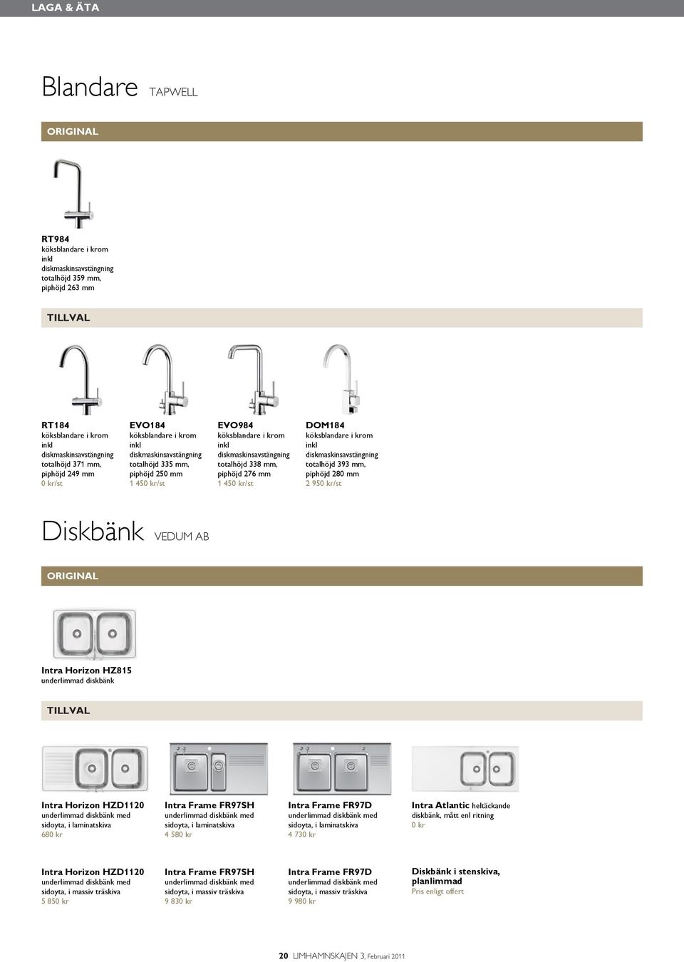 1 450 kr/st DOM184 köksblandare i krom inkl diskmaskinsavstängning totalhöjd 393 mm, piphöjd 280 mm 2 950 kr/st Diskbänk VEDUM AB Intra Horizon HZ815 underlimmad diskbänk Intra Horizon HZD1120