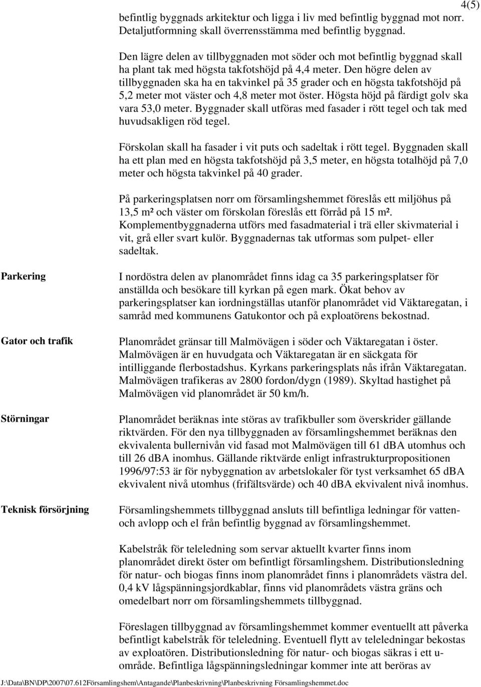 Den högre delen av tillbyggnaden ska ha en takvinkel på 35 grader och en högsta takfotshöjd på 5,2 meter mot väster och 4,8 meter mot öster. Högsta höjd på färdigt golv ska vara 53,0 meter.