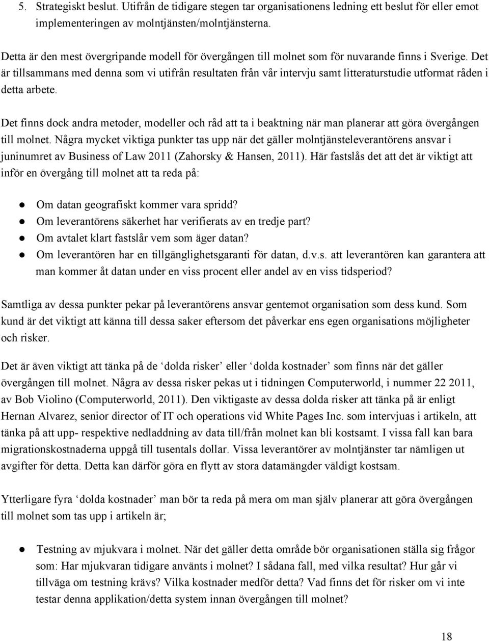 Det är tillsammans med denna som vi utifrån resultaten från vår intervju samt litteraturstudie utformat råden i detta arbete.