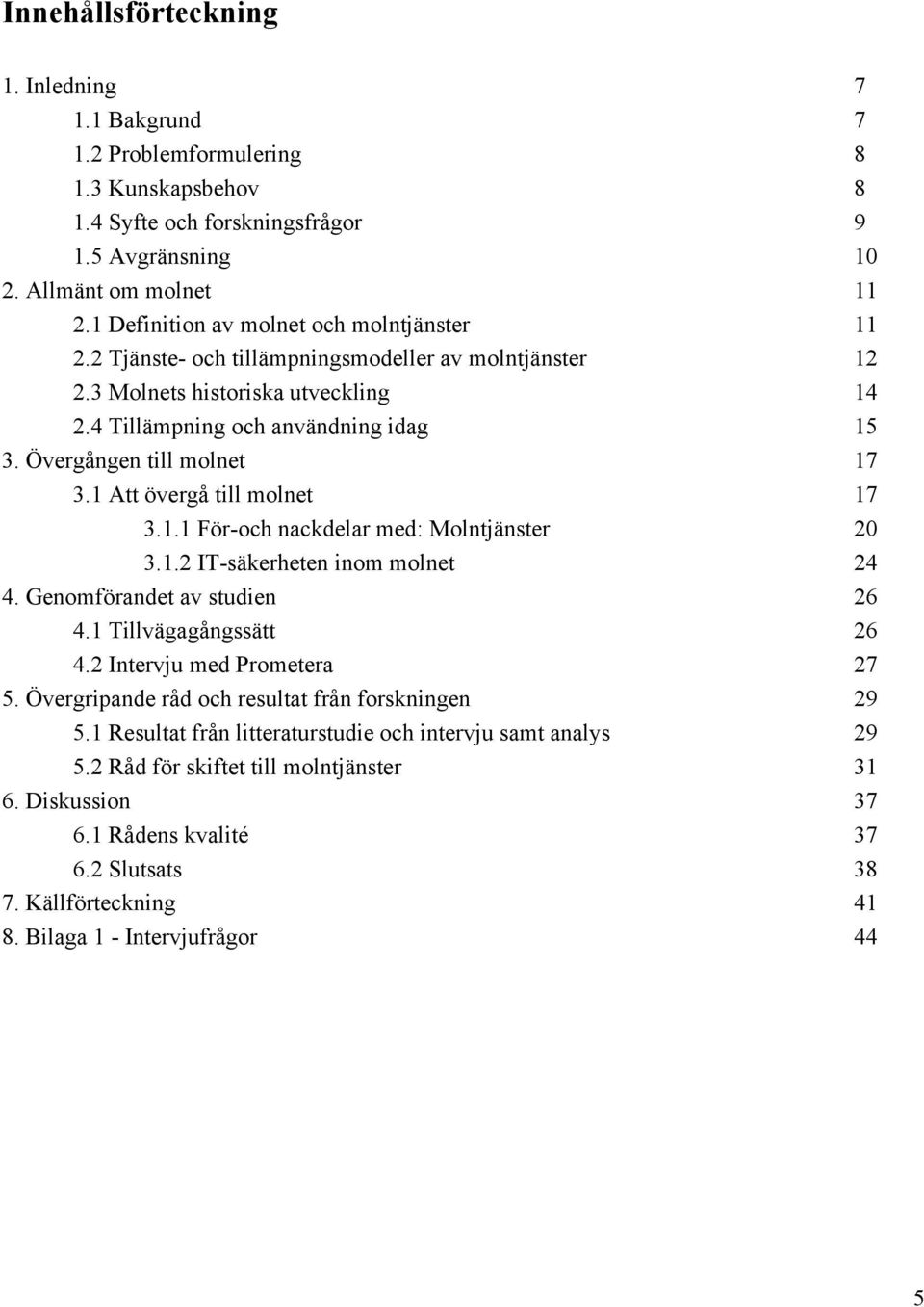 Övergången till molnet 17 3.1 Att övergå till molnet 17 3.1.1 För och nackdelar med: Molntjänster 20 3.1.2 IT säkerheten inom molnet 24 4. Genomförandet av studien 26 4.1 Tillvägagångssätt 26 4.