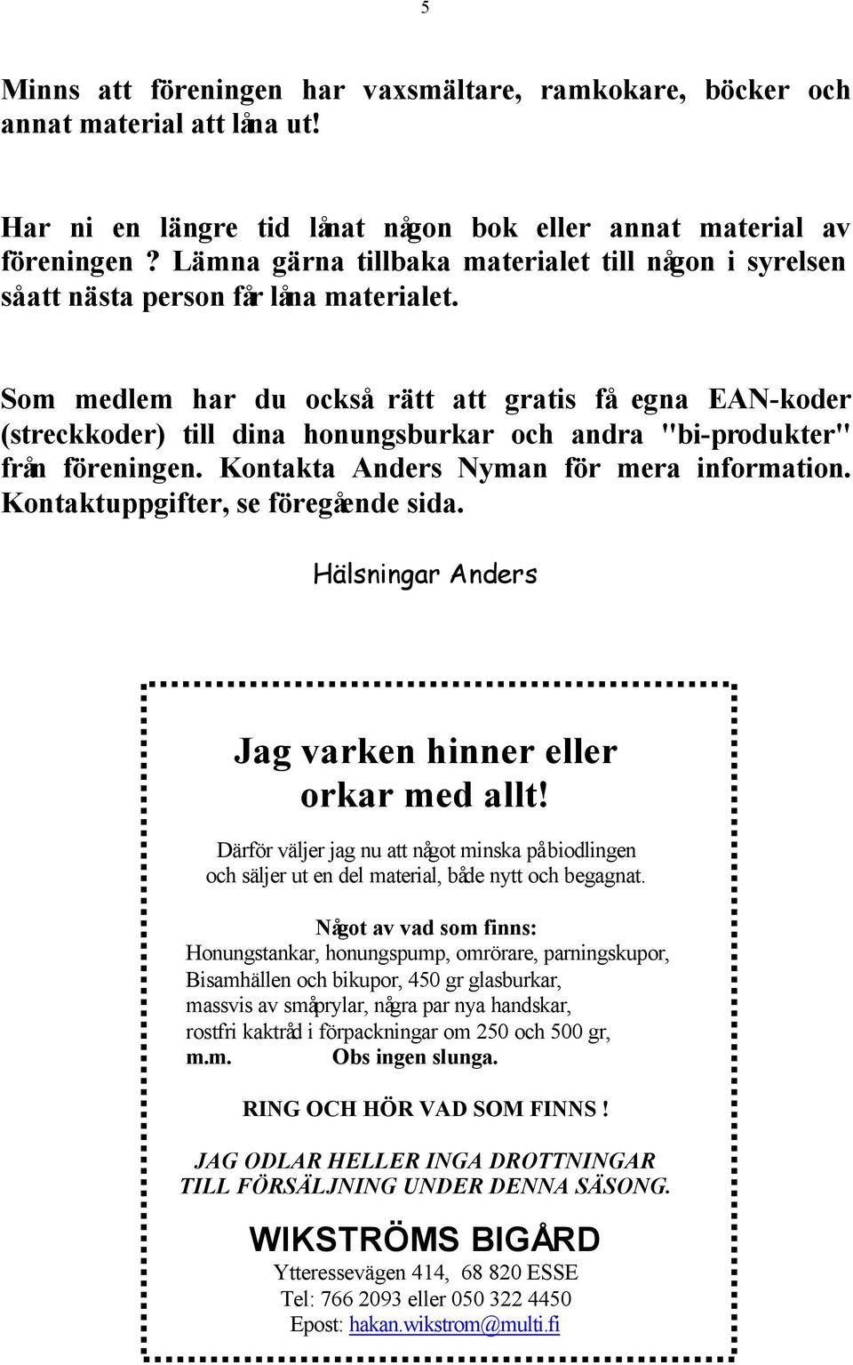 Som medlem har du också rätt att gratis få egna EAN-koder (streckkoder) till dina honungsburkar och andra "bi-produkter" från föreningen. Kontakta Anders Nyman för mera information.