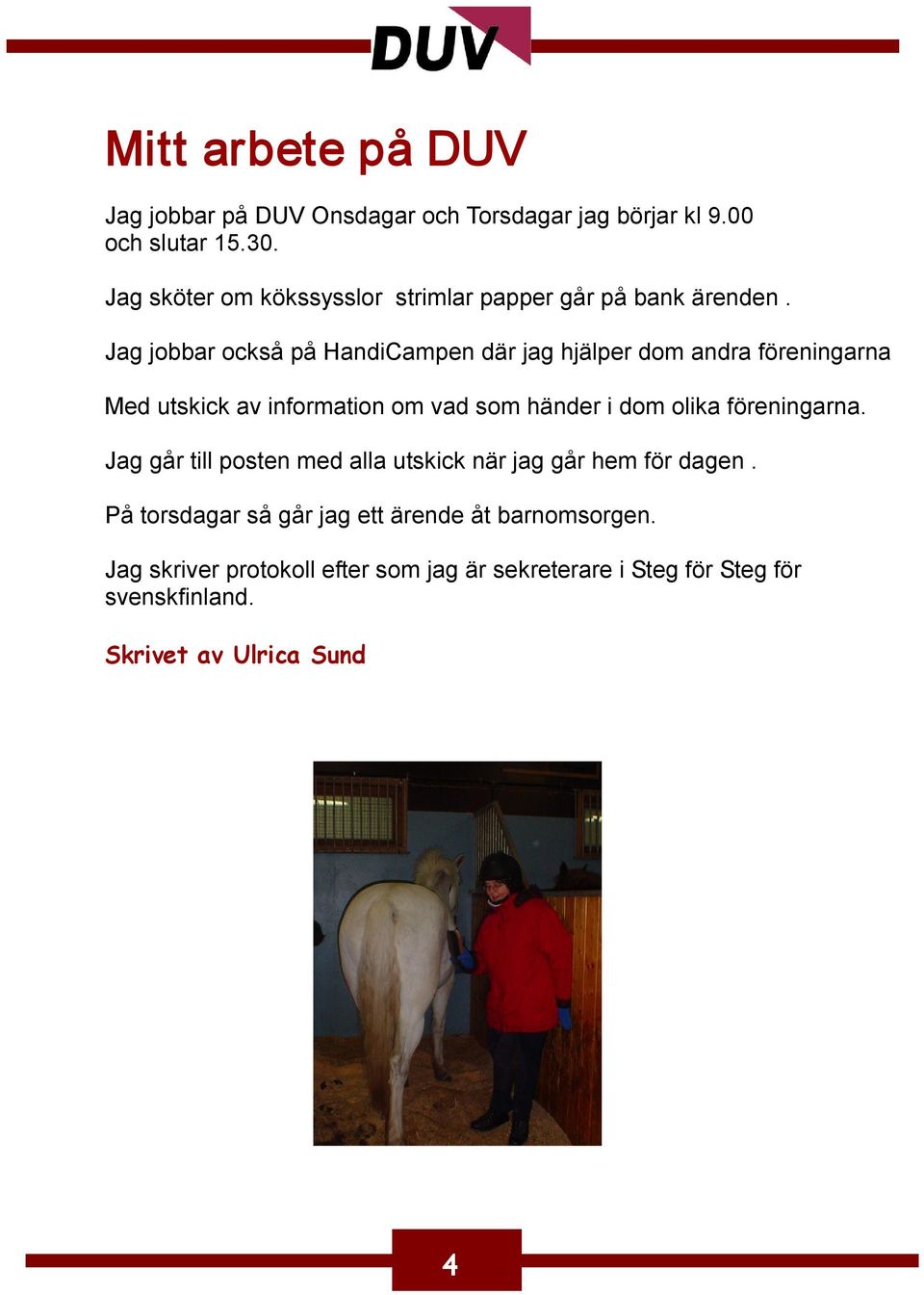 Jag jobbar också på HandiCampen där jag hjälper dom andra föreningarna Med utskick av information om vad som händer i dom olika