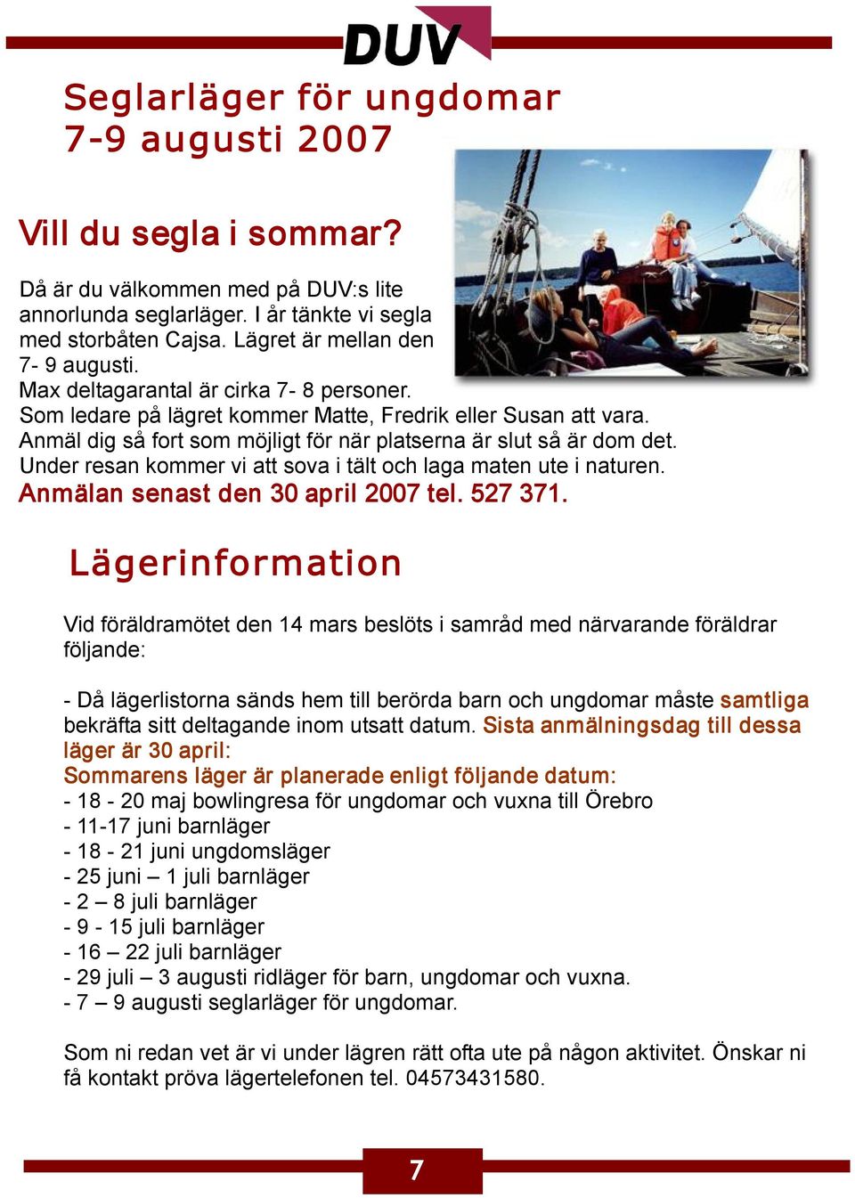 Anmäl dig så fort som möjligt för när platserna är slut så är dom det. Under resan kommer vi att sova i tält och laga maten ute i naturen. Anmälan senast den 30 april 2007 tel. 527 371.