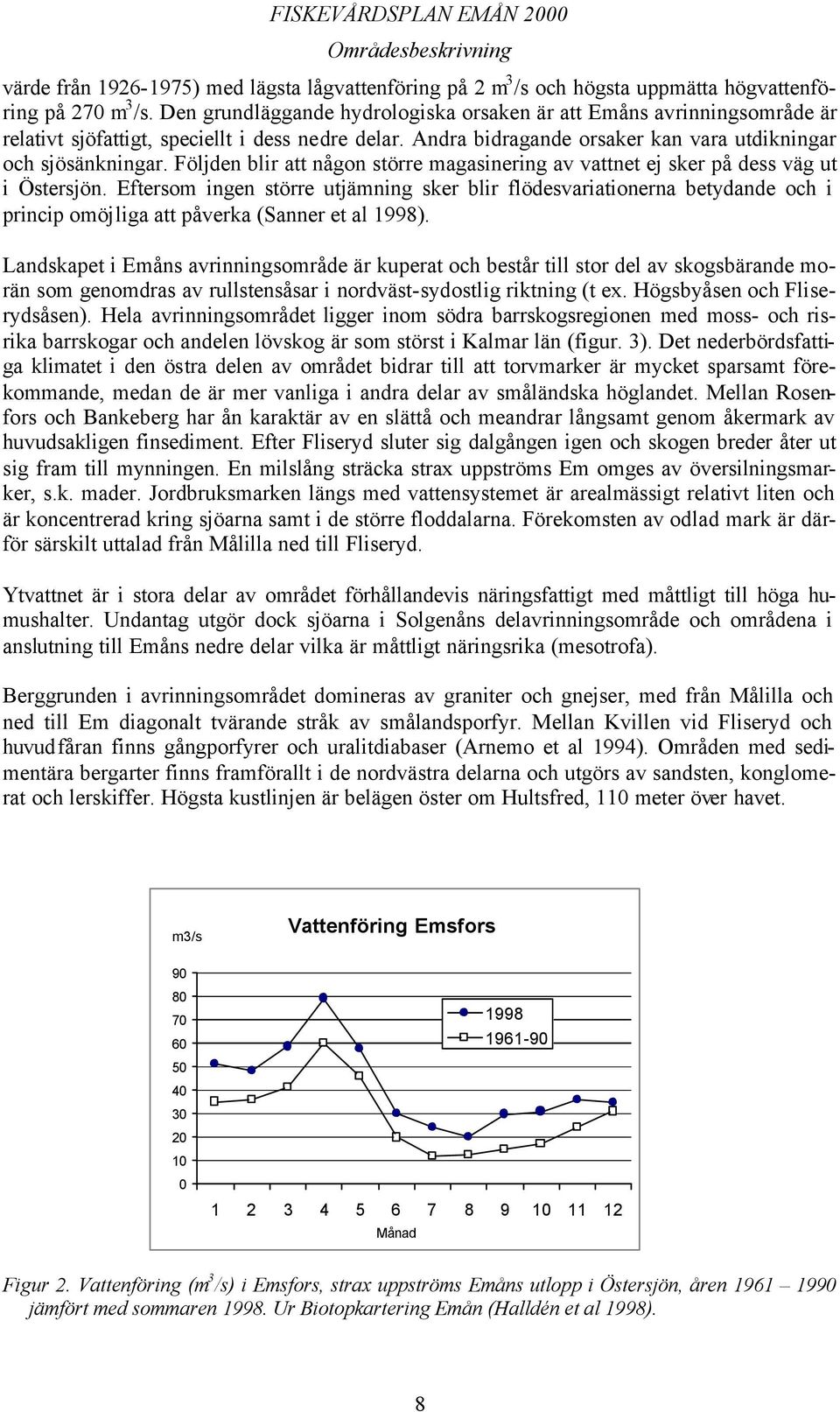 Följden blir att någon större magasinering av vattnet ej sker på dess väg ut i Östersjön.