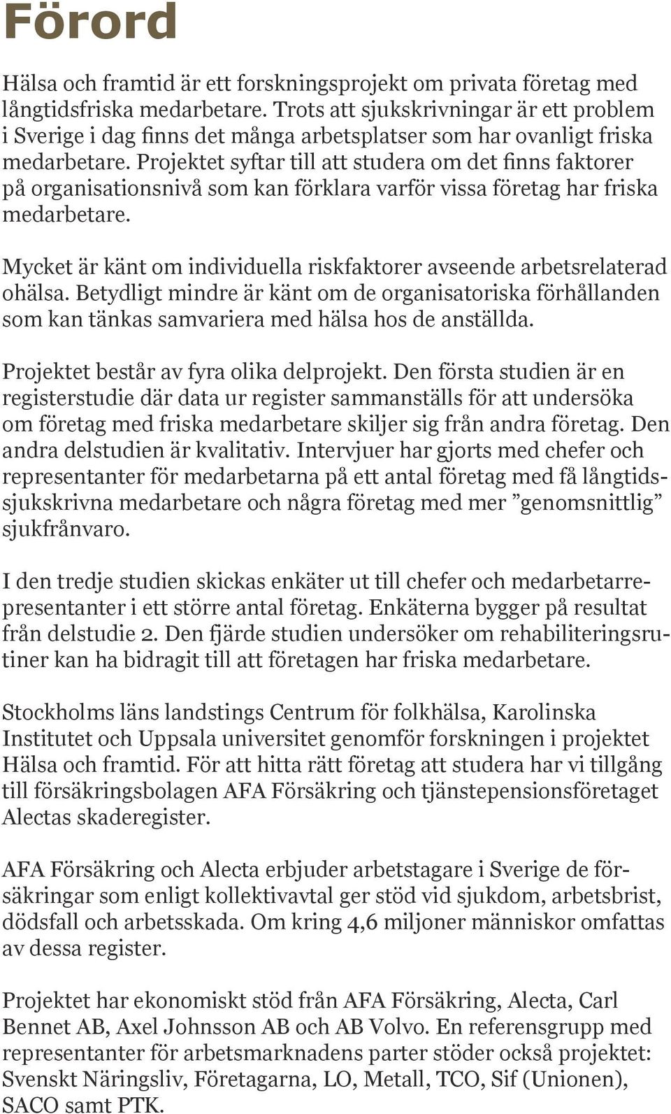 Projektet syftar till att studera om det finns faktorer på organisationsnivå som kan förklara varför vissa företag har friska medarbetare.