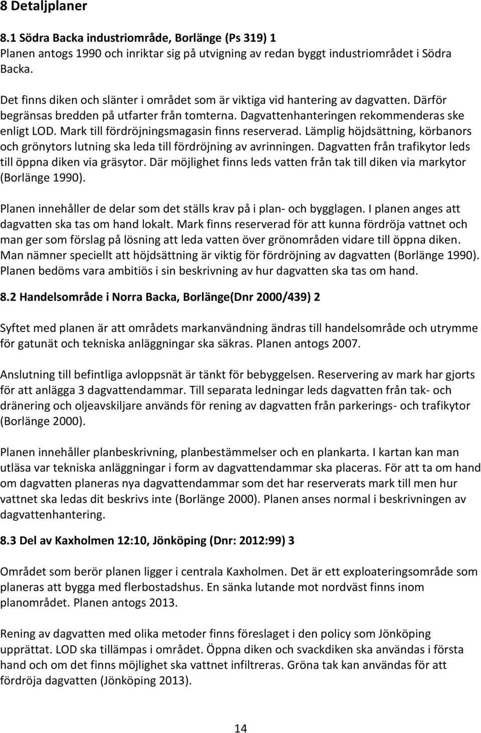 Mark till fördröjningsmagasin finns reserverad. Lämplig höjdsättning, körbanors och grönytors lutning ska leda till fördröjning av avrinningen.