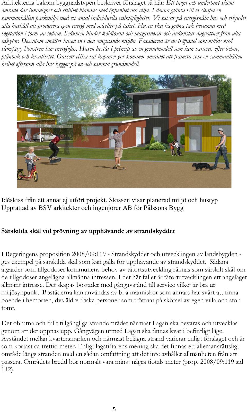 Vi satsar på energisnåla hus och erbjuder alla hushåll att producera egen energi med solceller på taket. Husen ska ha gröna tak bevuxna med vegetation i form av sedum.