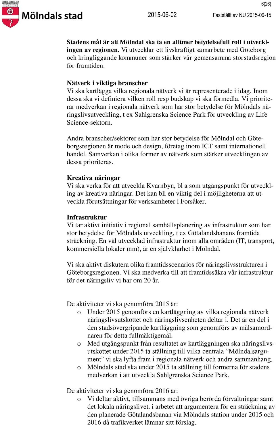 Nätverk i viktiga branscher Vi ska kartlägga vilka regionala nätverk vi är representerade i idag. Inom dessa ska vi definiera vilken roll resp budskap vi ska förmedla.