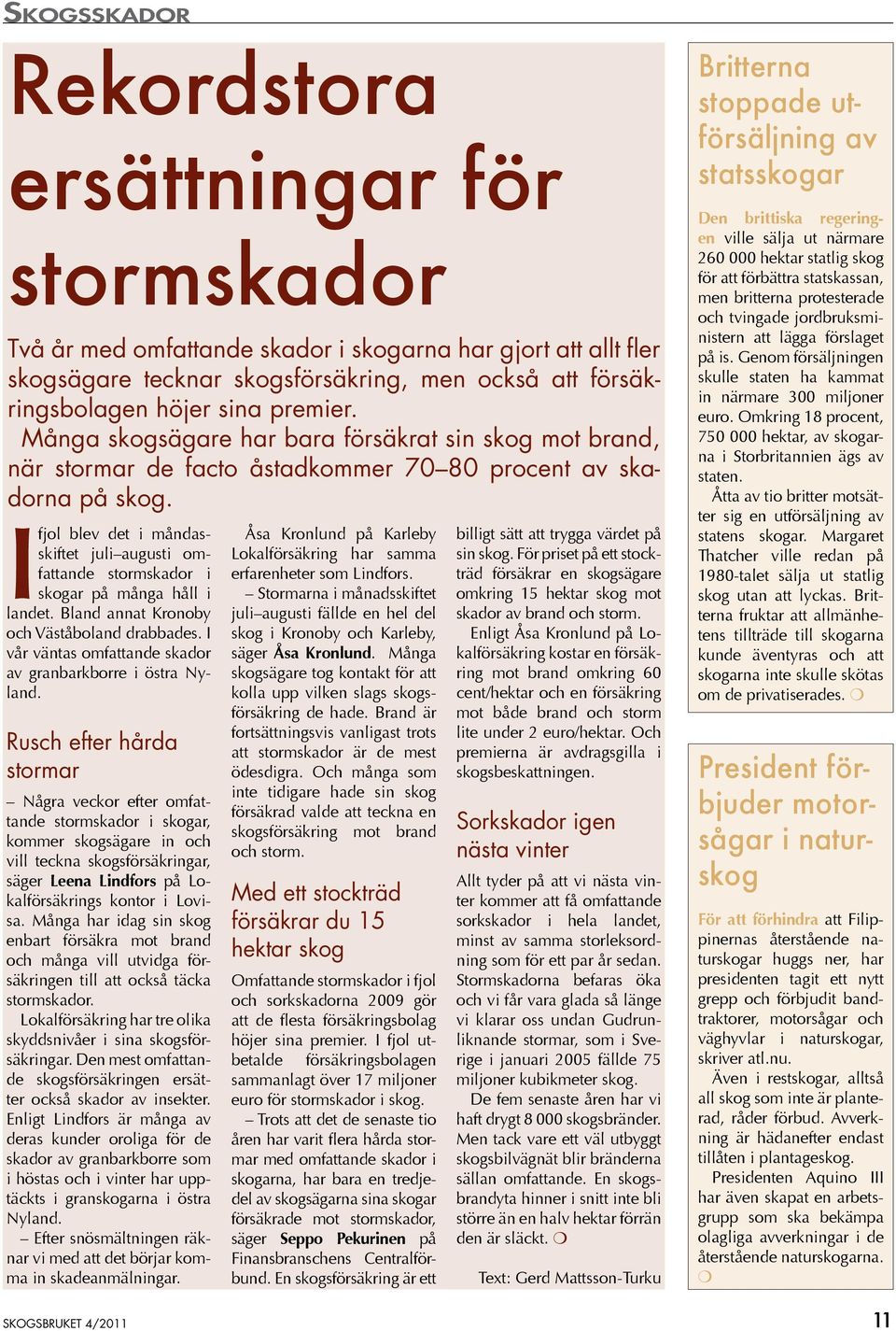 I fjol blev det i måndasskiftet juli augusti omfattande stormskador i skogar på många håll i landet. Bland annat Kronoby och Väståboland drabbades.