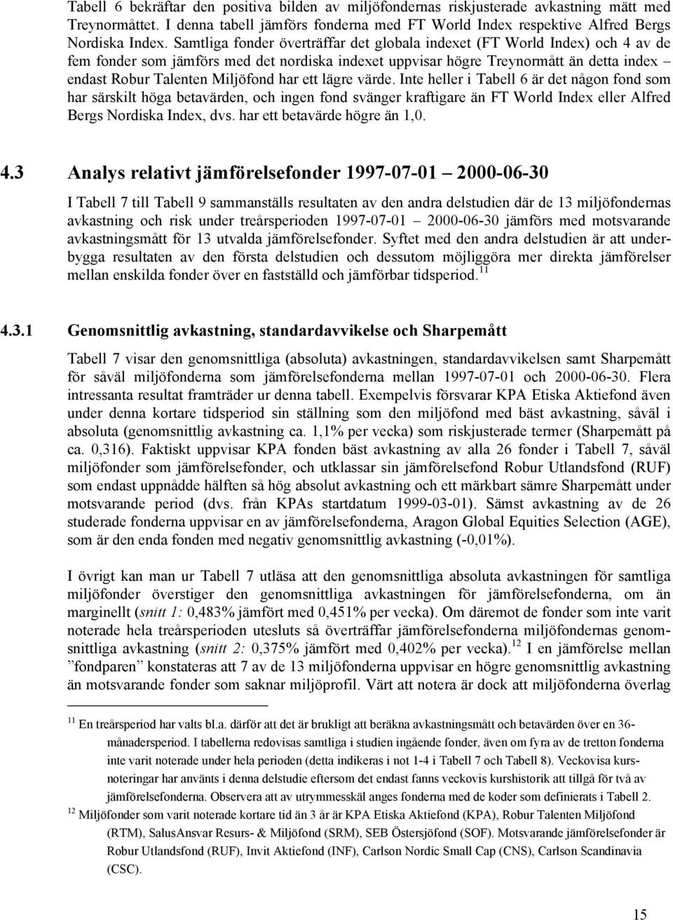 har ett lägre värde. Inte heller i Tabell 6 är det någon fond som har särskilt höga betavärden, och ingen fond svänger kraftigare än FT World Index eller Alfred Bergs Nordiska Index, dvs.