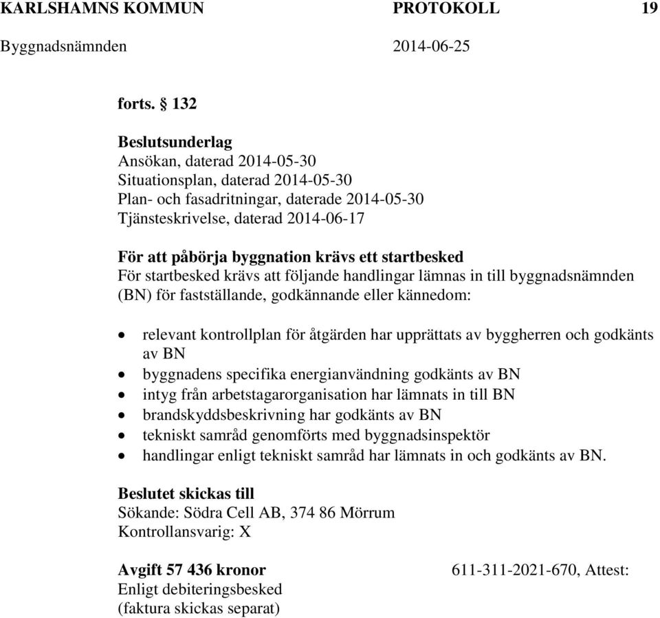 ett startbesked För startbesked krävs att följande handlingar lämnas in till byggnadsnämnden (BN) för fastställande, godkännande eller kännedom: relevant kontrollplan för åtgärden har upprättats av