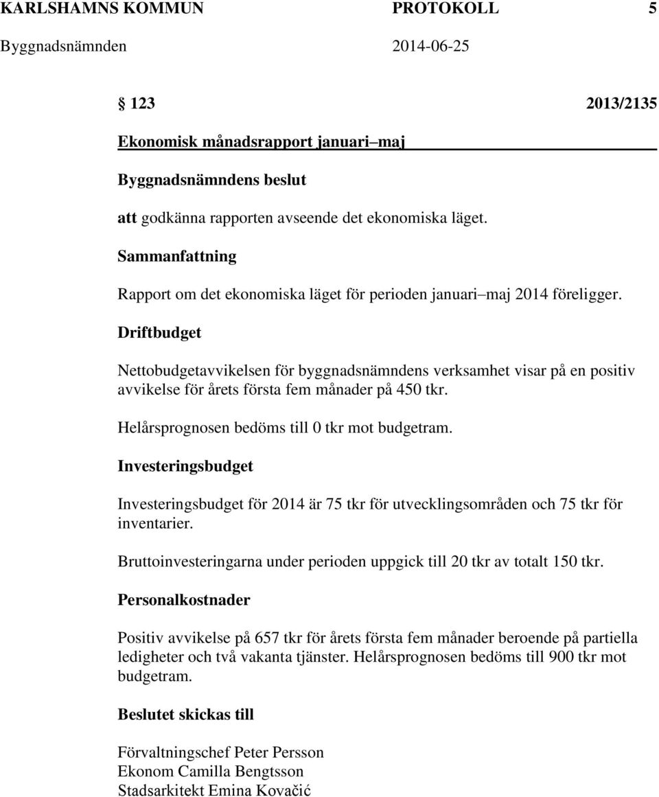 Driftbudget Nettobudgetavvikelsen för byggnadsnämndens verksamhet visar på en positiv avvikelse för årets första fem månader på 450 tkr. Helårsprognosen bedöms till 0 tkr mot budgetram.