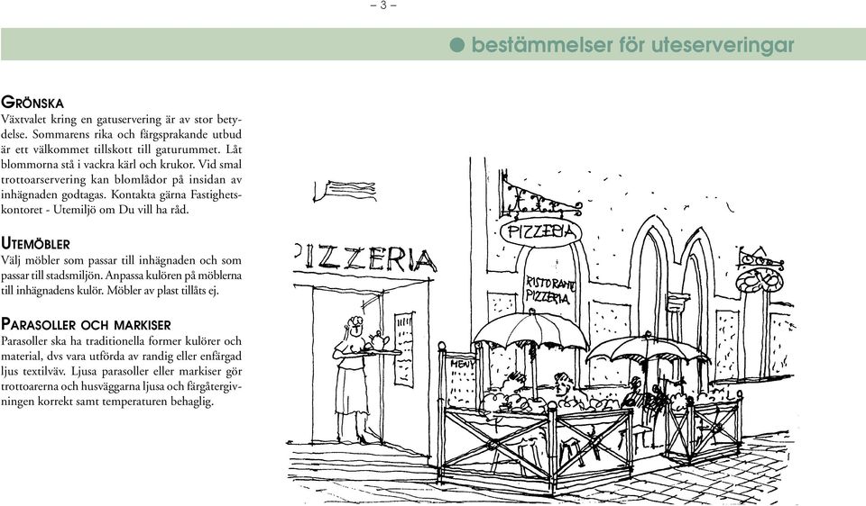 UTEMÖBLER Välj möbler som passar till inhägnaden och som passar till stadsmiljön. Anpassa kulören på möblerna till inhägnadens kulör. Möbler av plast tillåts ej.