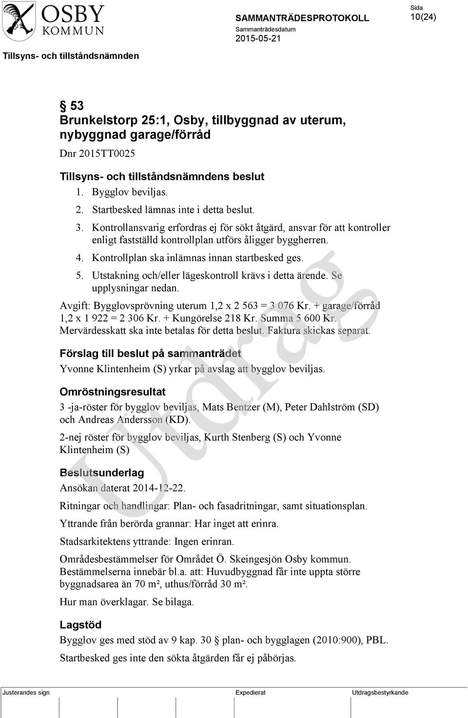 Utstakning och/eller lägeskontroll krävs i detta ärende. Se upplysningar nedan. Avgift: Bygglovsprövning uterum 1,2 x 2 563 = 3 076 Kr. + garage/förråd 1,2 x 1 922 = 2 306 Kr. + Kungörelse 218 Kr.