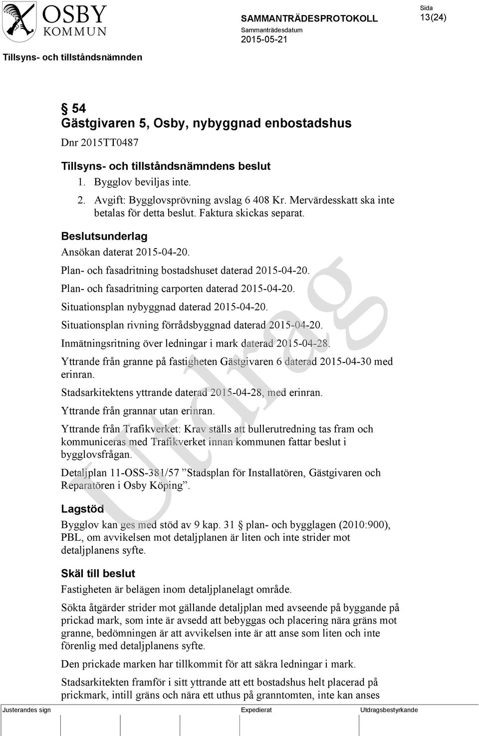 Situationsplan nybyggnad daterad 2015-04-20. Situationsplan rivning förrådsbyggnad daterad 2015-04-20. Inmätningsritning över ledningar i mark daterad 2015-04-28.