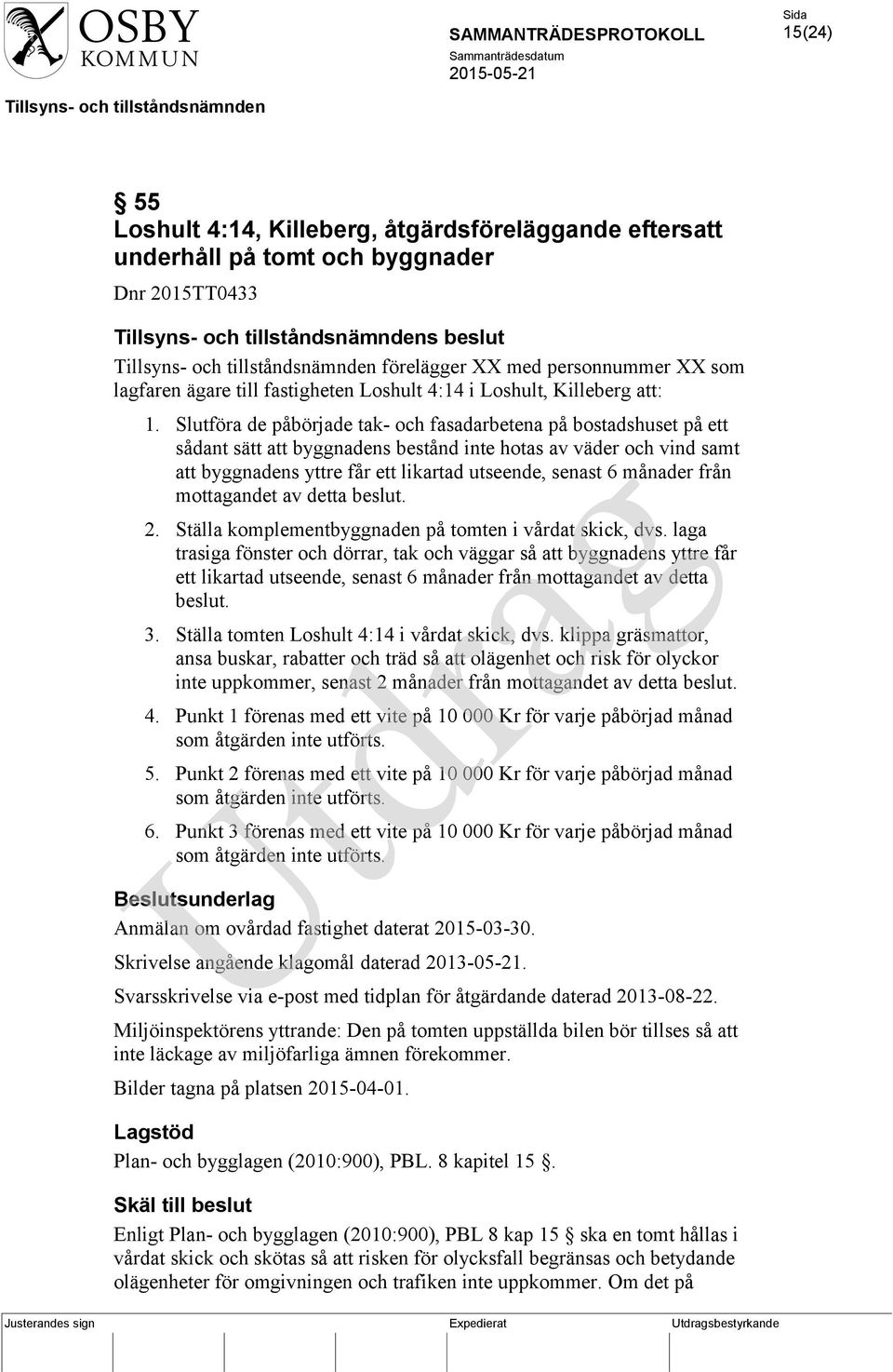 Slutföra de påbörjade tak- och fasadarbetena på bostadshuset på ett sådant sätt att byggnadens bestånd inte hotas av väder och vind samt att byggnadens yttre får ett likartad utseende, senast 6