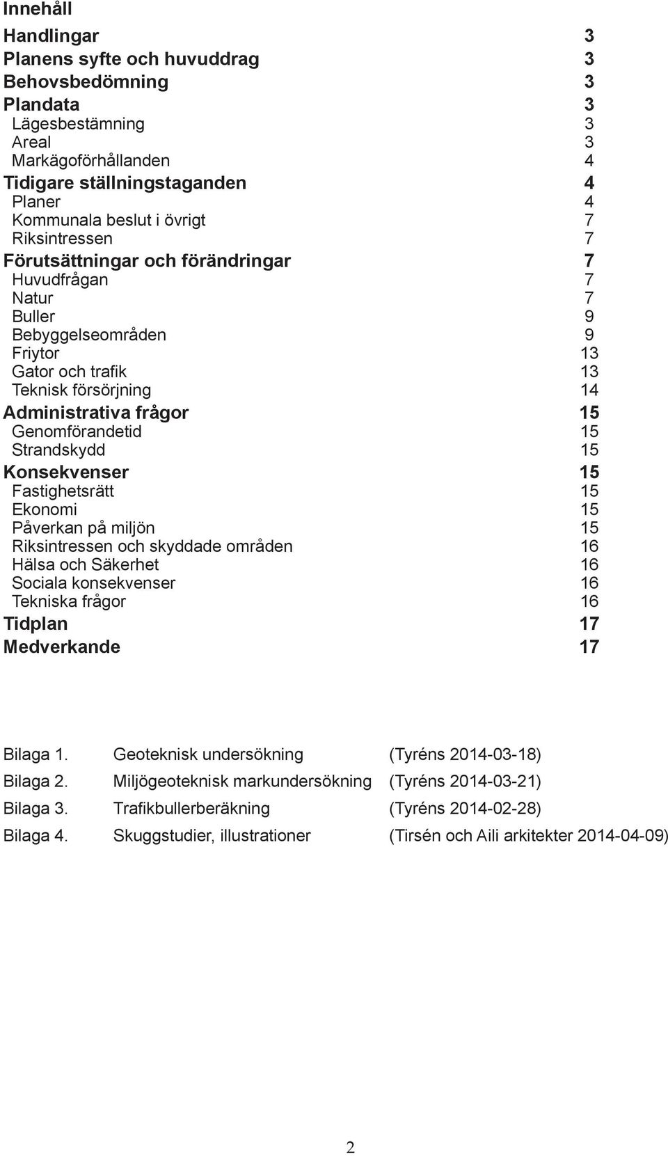 Strandskydd 15 Konsekvenser 15 Fastighetsrätt 15 Ekonomi 15 Påverkan på miljön 15 Riksintressen och skyddade områden 16 Hälsa och Säkerhet 16 Sociala konsekvenser 16 Tekniska frågor 16 Tidplan 17