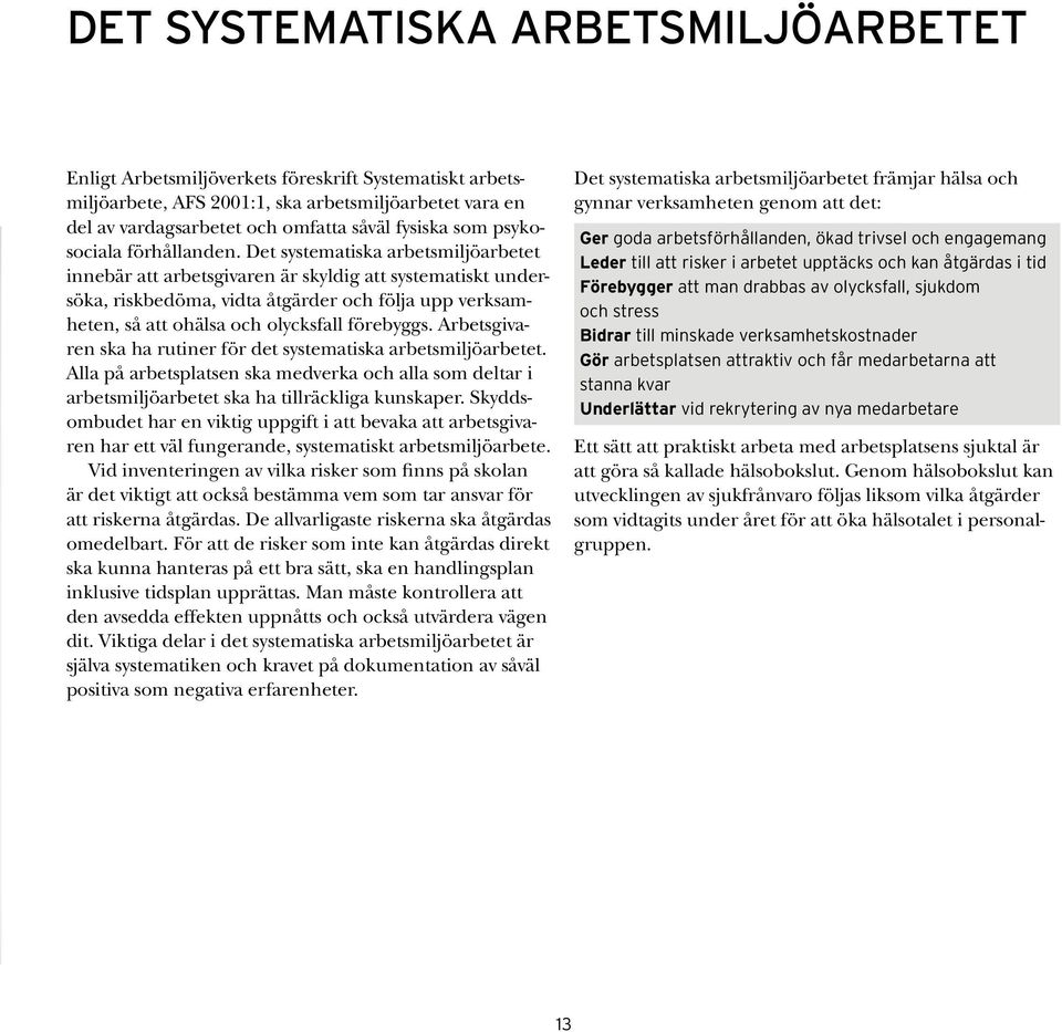 Det systematiska arbetsmiljöarbetet innebär att arbetsgivaren är skyldig att systematiskt undersöka, riskbedöma, vidta åtgärder och följa upp verksamheten, så att ohälsa och olycksfall förebyggs.