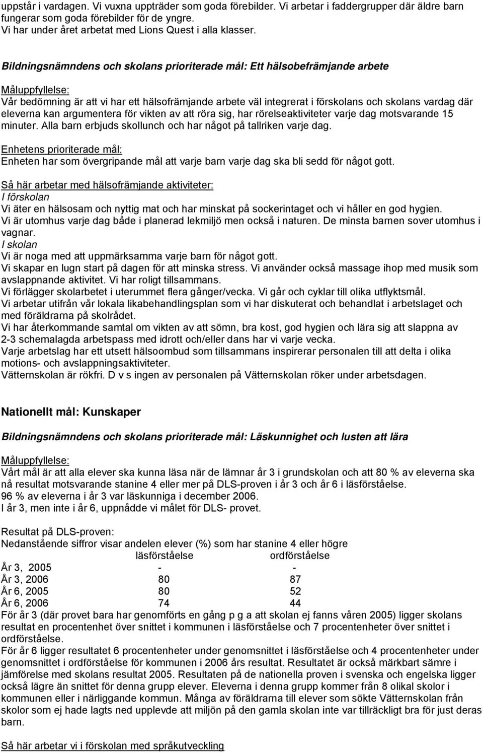 Bildningsnämndens och skolans prioriterade mål: Ett hälsobefrämjande arbete Vår bedömning är att vi har ett hälsofrämjande arbete väl integrerat i förskolans och skolans vardag där eleverna kan