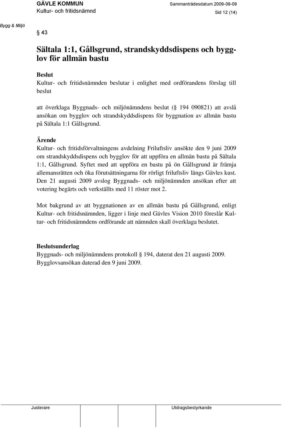 Ärende Kultur- och fritidsförvaltningens avdelning Friluftsliv ansökte den 9 juni 2009 om strandskyddsdispens och bygglov för att uppföra en allmän bastu på Sältala 1:1, Gållsgrund.