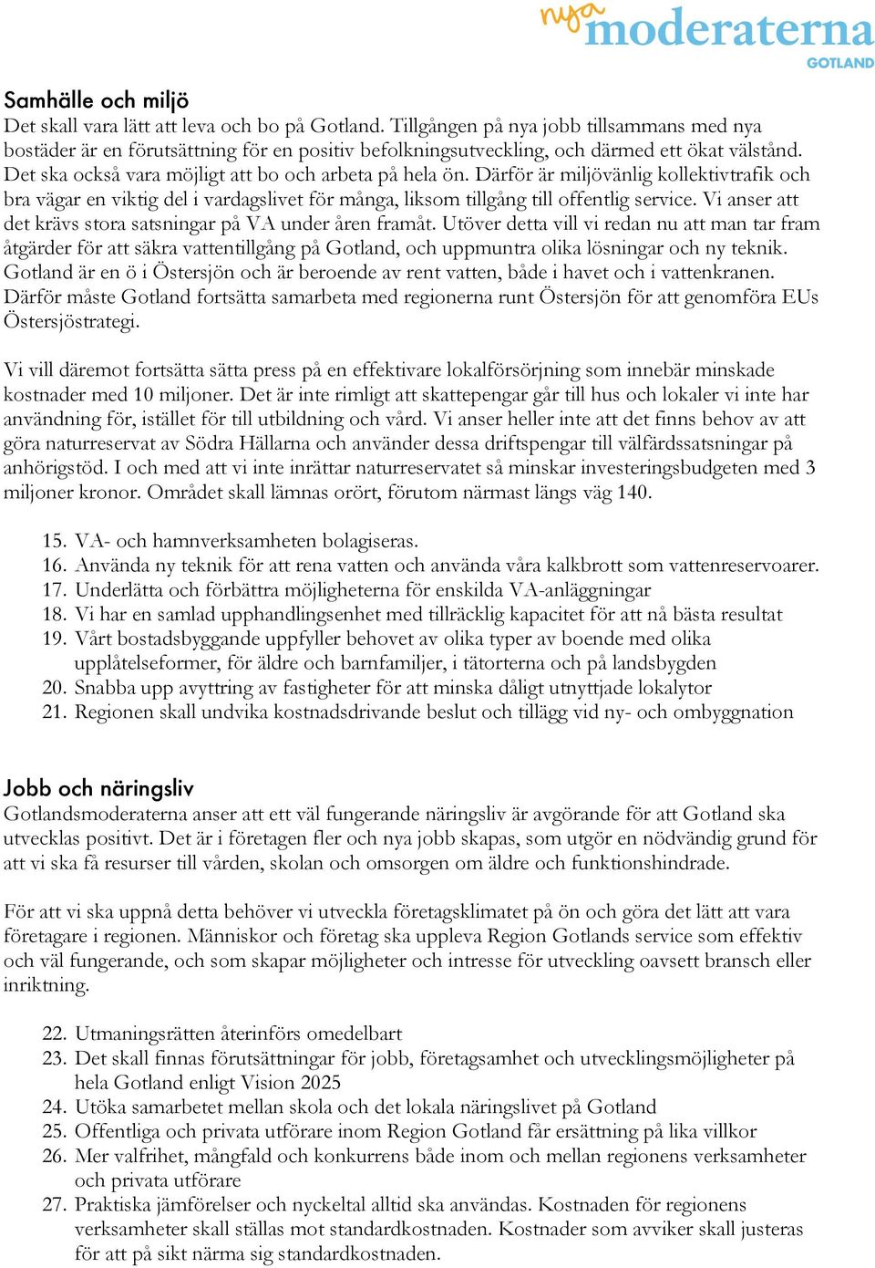 Därför är miljövänlig kollektivtrafik och bra vägar en viktig del i vardagslivet för många, liksom tillgång till offentlig service. Vi anser att det krävs stora satsningar på VA under åren framåt.