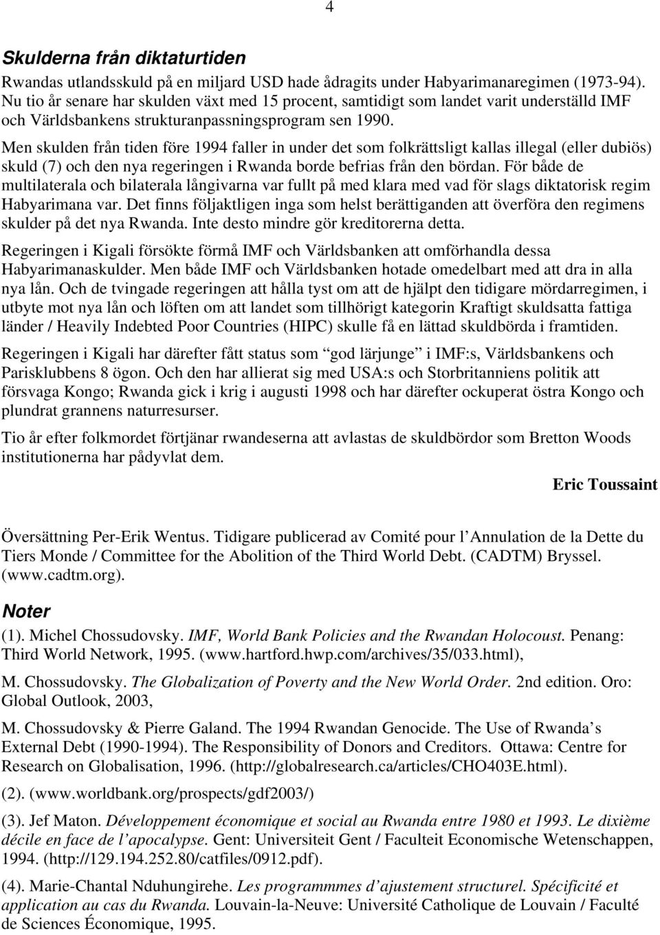 Men skulden från tiden före 1994 faller in under det som folkrättsligt kallas illegal (eller dubiös) skuld (7) och den nya regeringen i Rwanda borde befrias från den bördan.