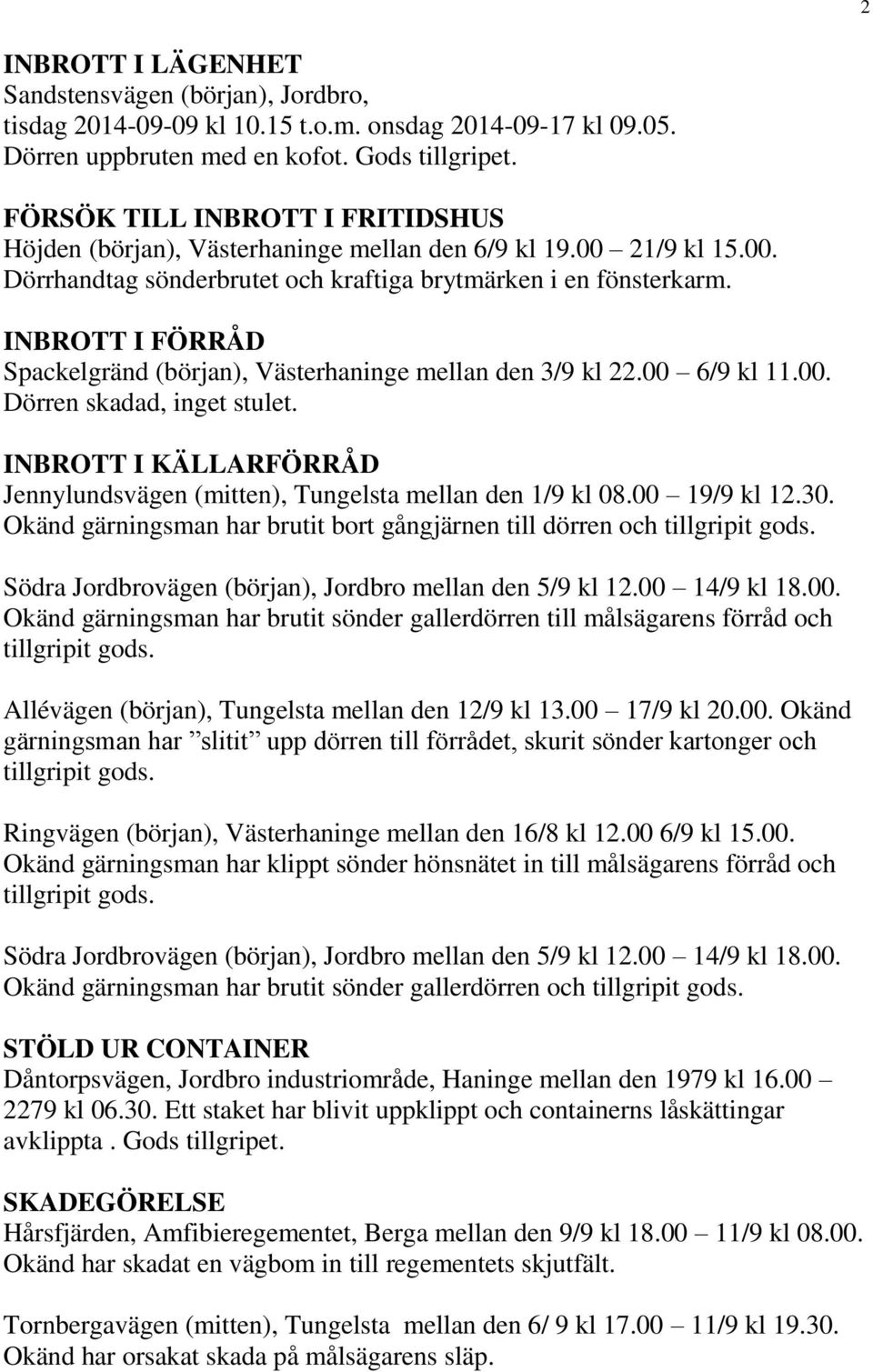 INBROTT I FÖRRÅD Spackelgränd (början), Västerhaninge mellan den 3/9 kl 22.00 6/9 kl 11.00. Dörren skadad, inget stulet.