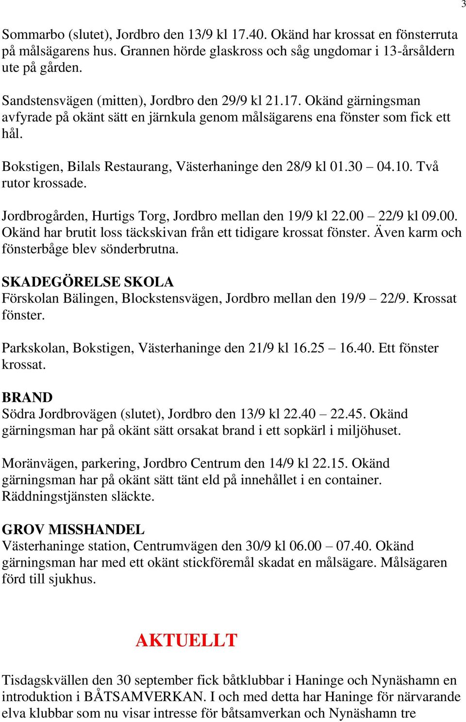 Bokstigen, Bilals Restaurang, Västerhaninge den 28/9 kl 01.30 04.10. Två rutor krossade. Jordbrogården, Hurtigs Torg, Jordbro mellan den 19/9 kl 22.00 