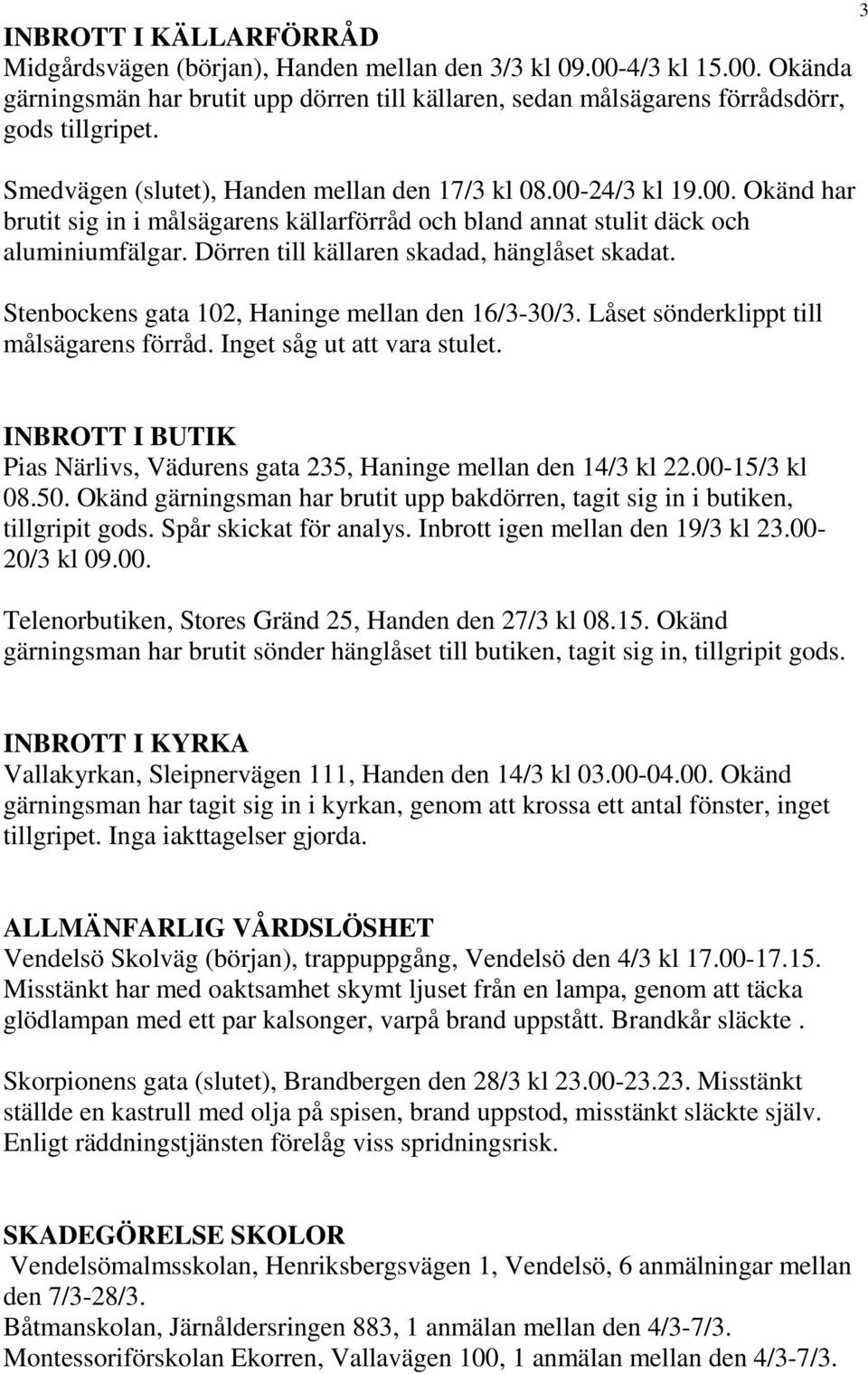 Dörren till källaren skadad, hänglåset skadat. Stenbockens gata 102, Haninge mellan den 16/3-30/3. Låset sönderklippt till målsägarens förråd. Inget såg ut att vara stulet.