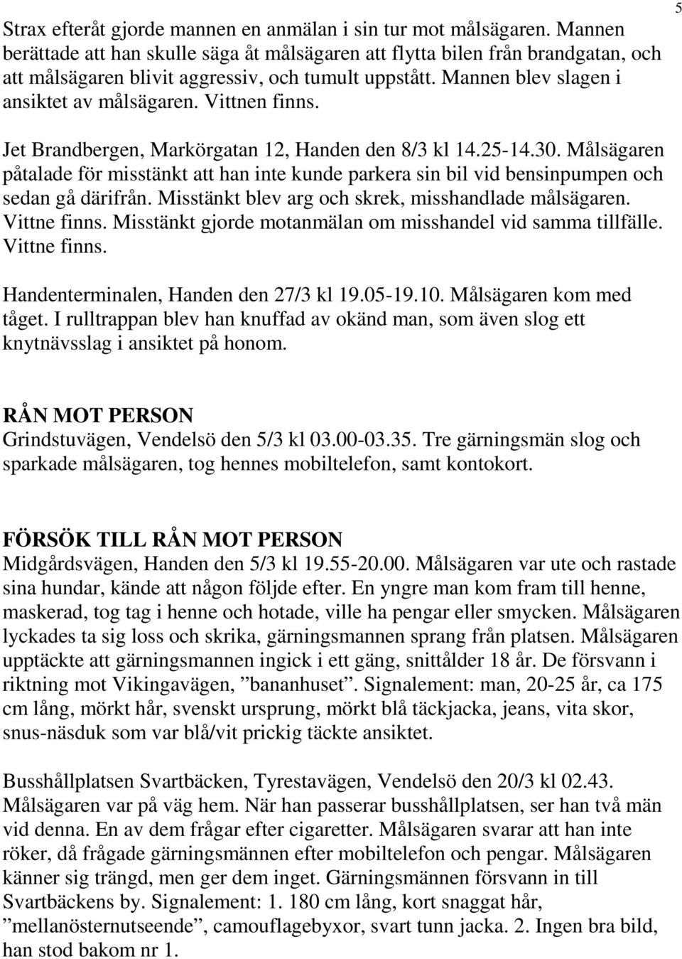 Vittnen finns. 5 Jet Brandbergen, Markörgatan 12, Handen den 8/3 kl 14.25-14.30. Målsägaren påtalade för misstänkt att han inte kunde parkera sin bil vid bensinpumpen och sedan gå därifrån.