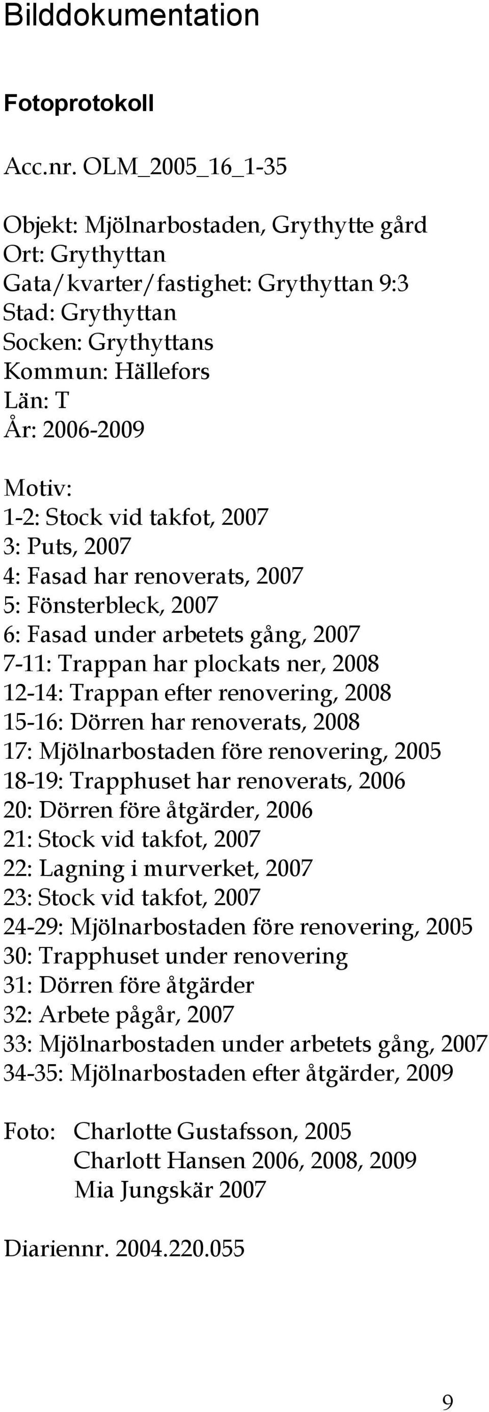 Stock vid takfot, 2007 3: Puts, 2007 4: Fasad har renoverats, 2007 5: Fönsterbleck, 2007 6: Fasad under arbetets gång, 2007 7-11: Trappan har plockats ner, 2008 12-14: Trappan efter renovering, 2008