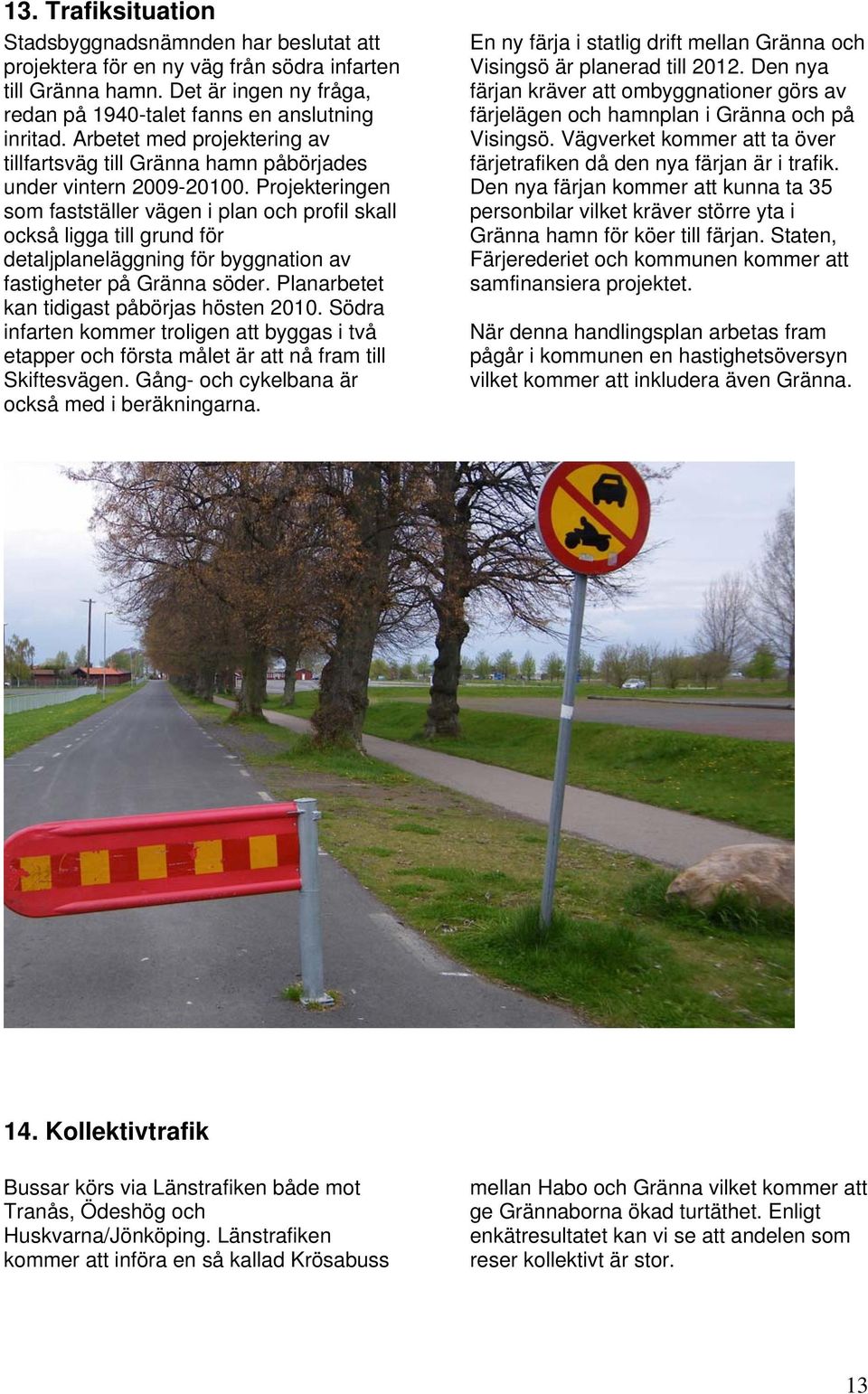 Projekteringen som fastställer vägen i plan och profil skall också ligga till grund för detaljplaneläggning för byggnation av fastigheter på Gränna söder.