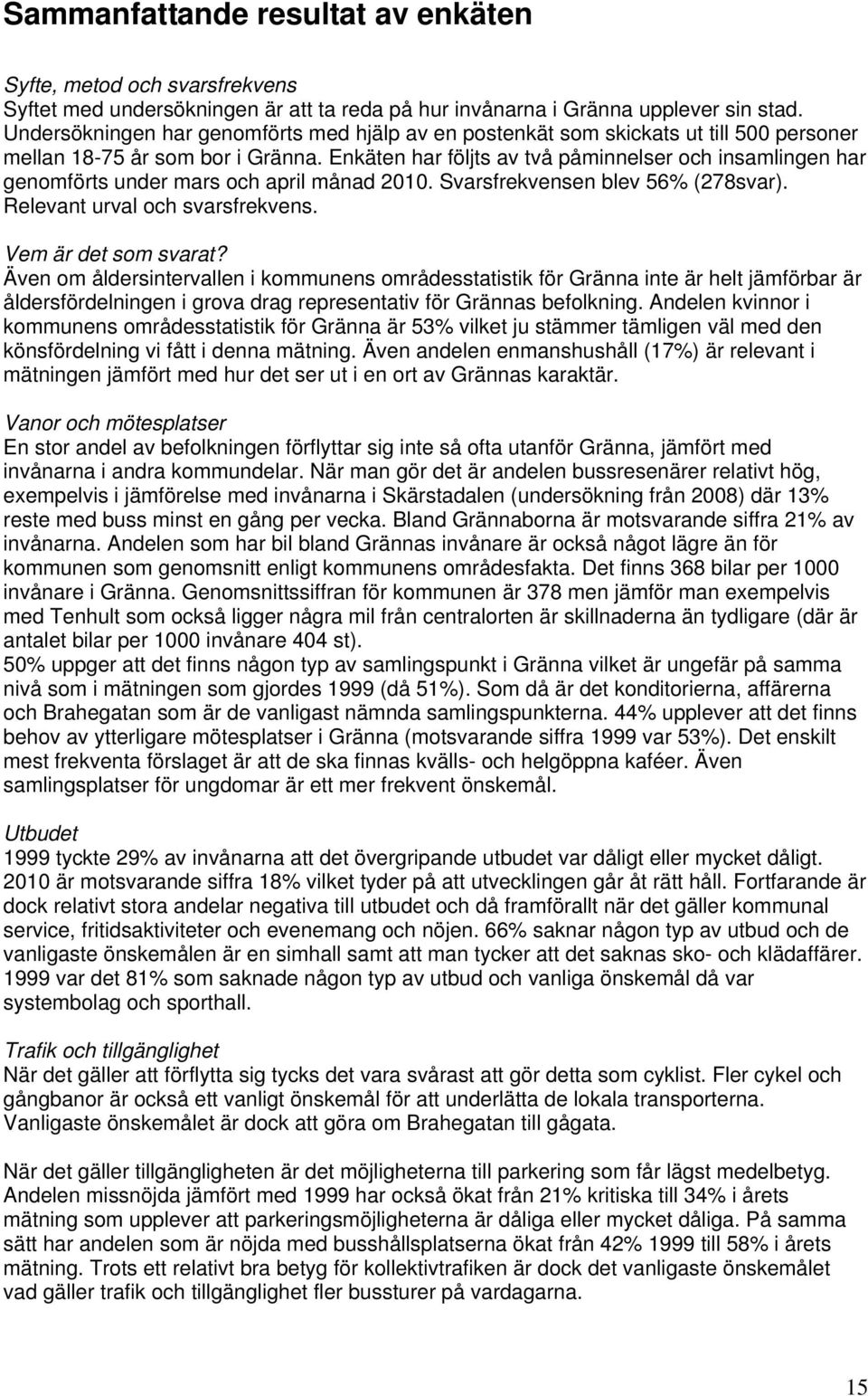 Enkäten har följts av två påminnelser och insamlingen har genomförts under mars och april månad 2010. Svarsfrekvensen blev 56% (278svar). Relevant urval och svarsfrekvens. Vem är det som svarat?
