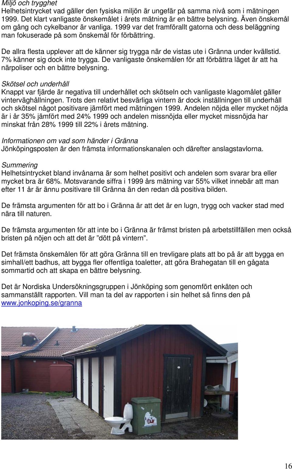 De allra flesta upplever att de känner sig trygga när de vistas ute i Gränna under kvällstid. 7% känner sig dock inte trygga.
