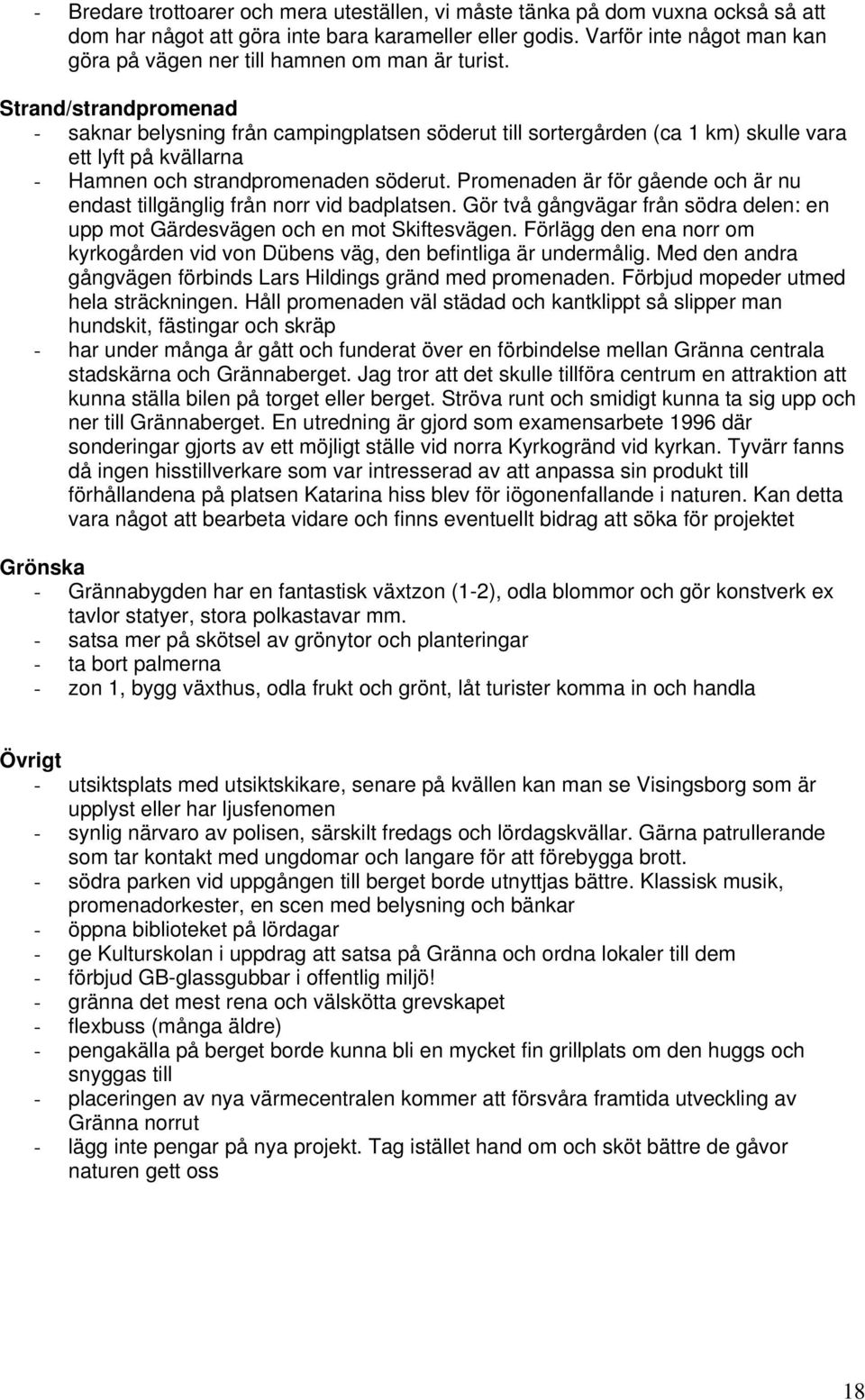 Strand/strandpromenad - saknar belysning från campingplatsen söderut till sortergården (ca 1 km) skulle vara ett lyft på kvällarna - Hamnen och strandpromenaden söderut.
