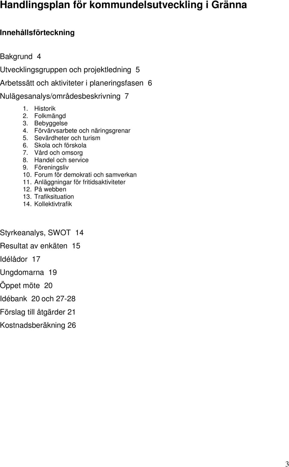 Vård och omsorg 8. Handel och service 9. Föreningsliv 10. Forum för demokrati och samverkan 11. Anläggningar för fritidsaktiviteter 12. På webben 13.